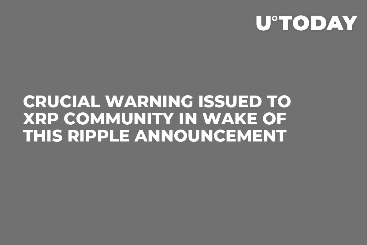 Crucial Warning Issued to XRP Community in Wake of This Ripple Announcement