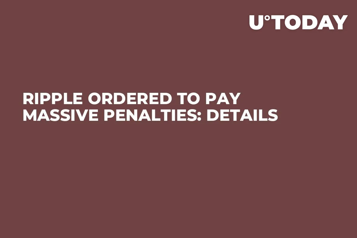 Ripple Ordered to Pay Massive Penalties: Details