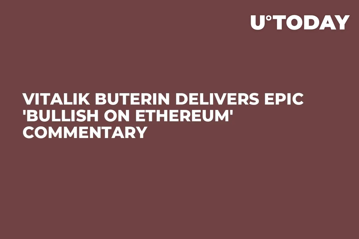 Vitalik Buterin Delivers Epic 'Bullish on Ethereum' Commentary