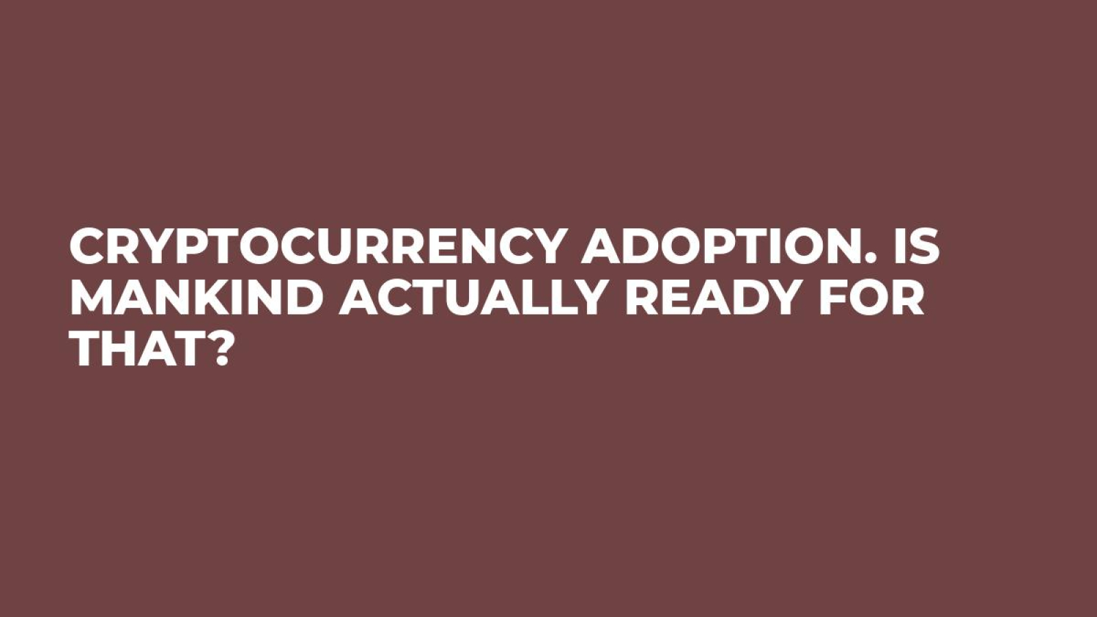Cryptocurrency adoption. Is mankind actually ready for that?