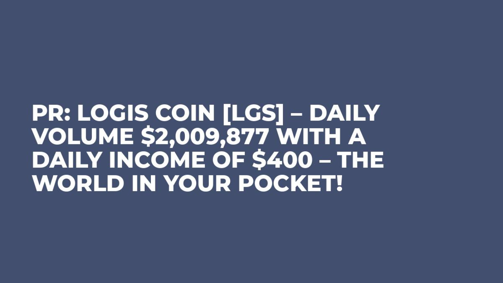 PR: Logis Coin [LGS] – Daily volume $2,009,877 with a daily income of $400 – The World In Your Pocket!