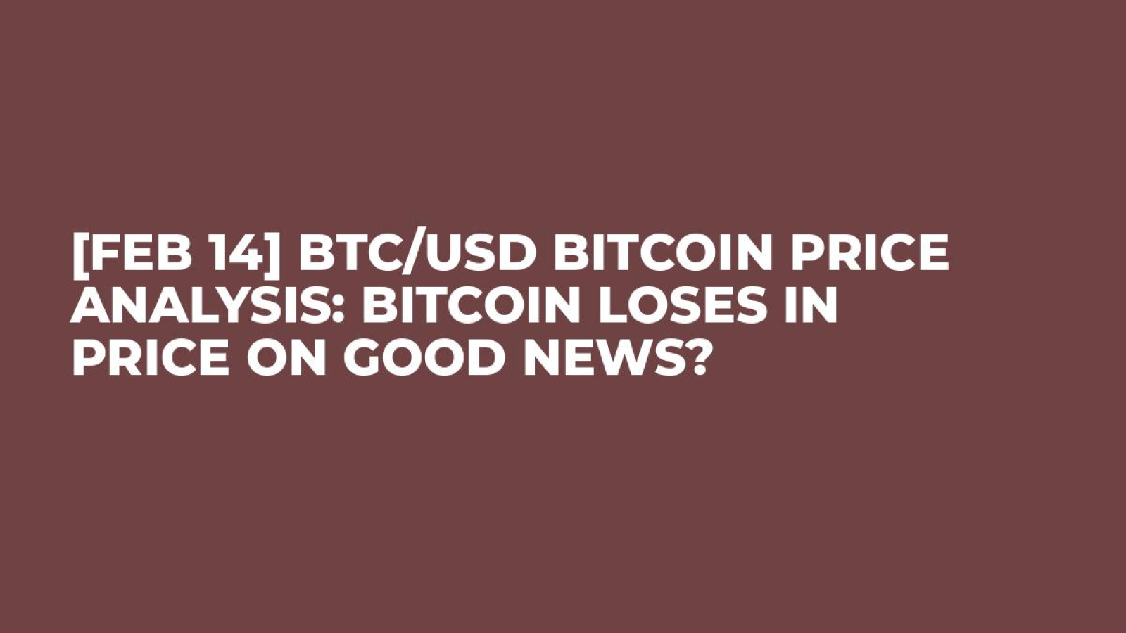 Feb 14 Btc Usd Bitcoin Price Analysis Bitcoin Loses In Price On Good News