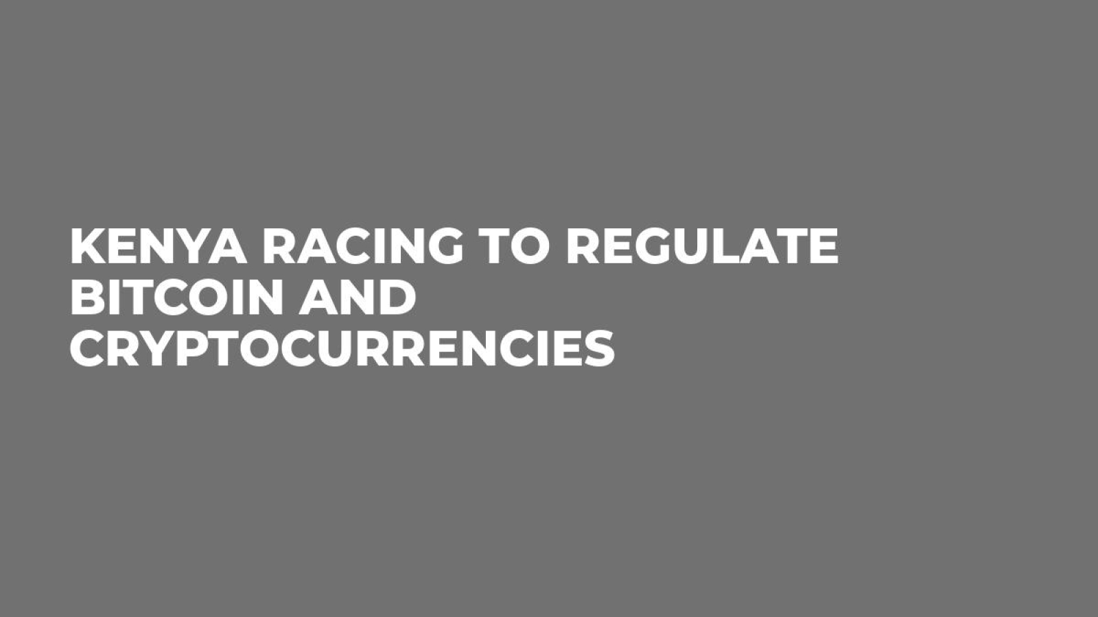 Kenya Racing To Regulate Bitcoin And Cryptocurrencies