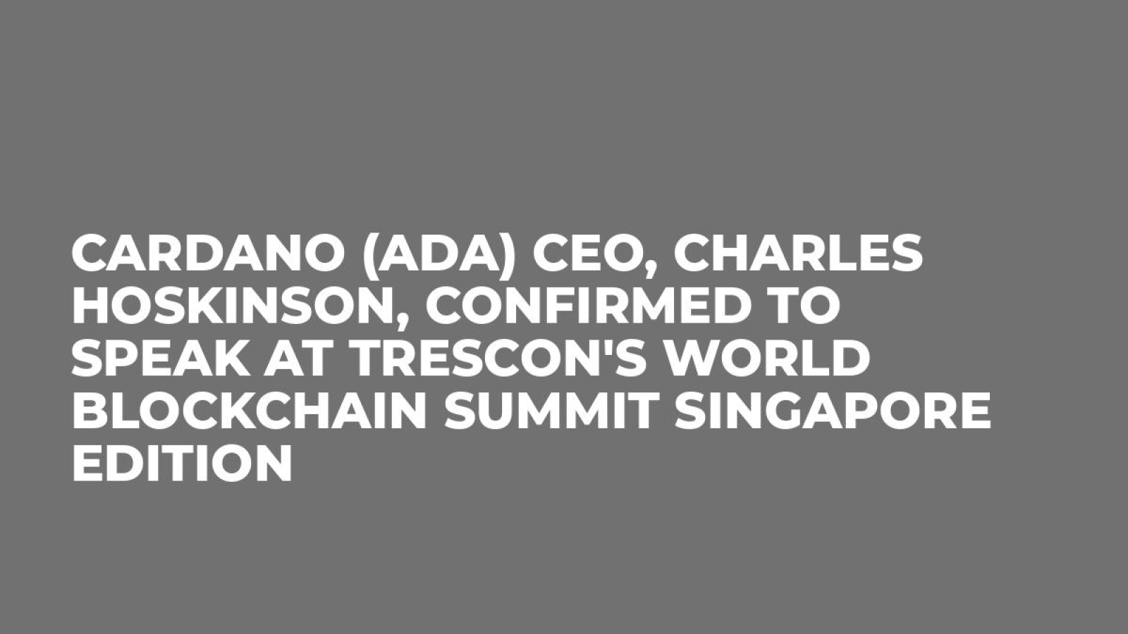 Cardano (ADA) CEO, Charles Hoskinson, confirmed to speak at Trescon's World Blockchain Summit Singapore Edition