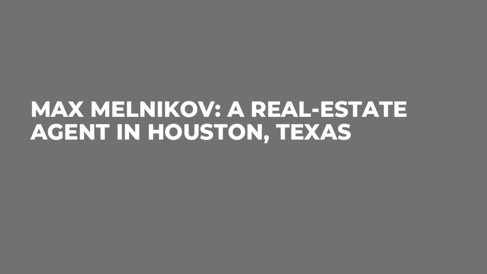 Max Melnikov: a real-estate agent in Houston, Texas