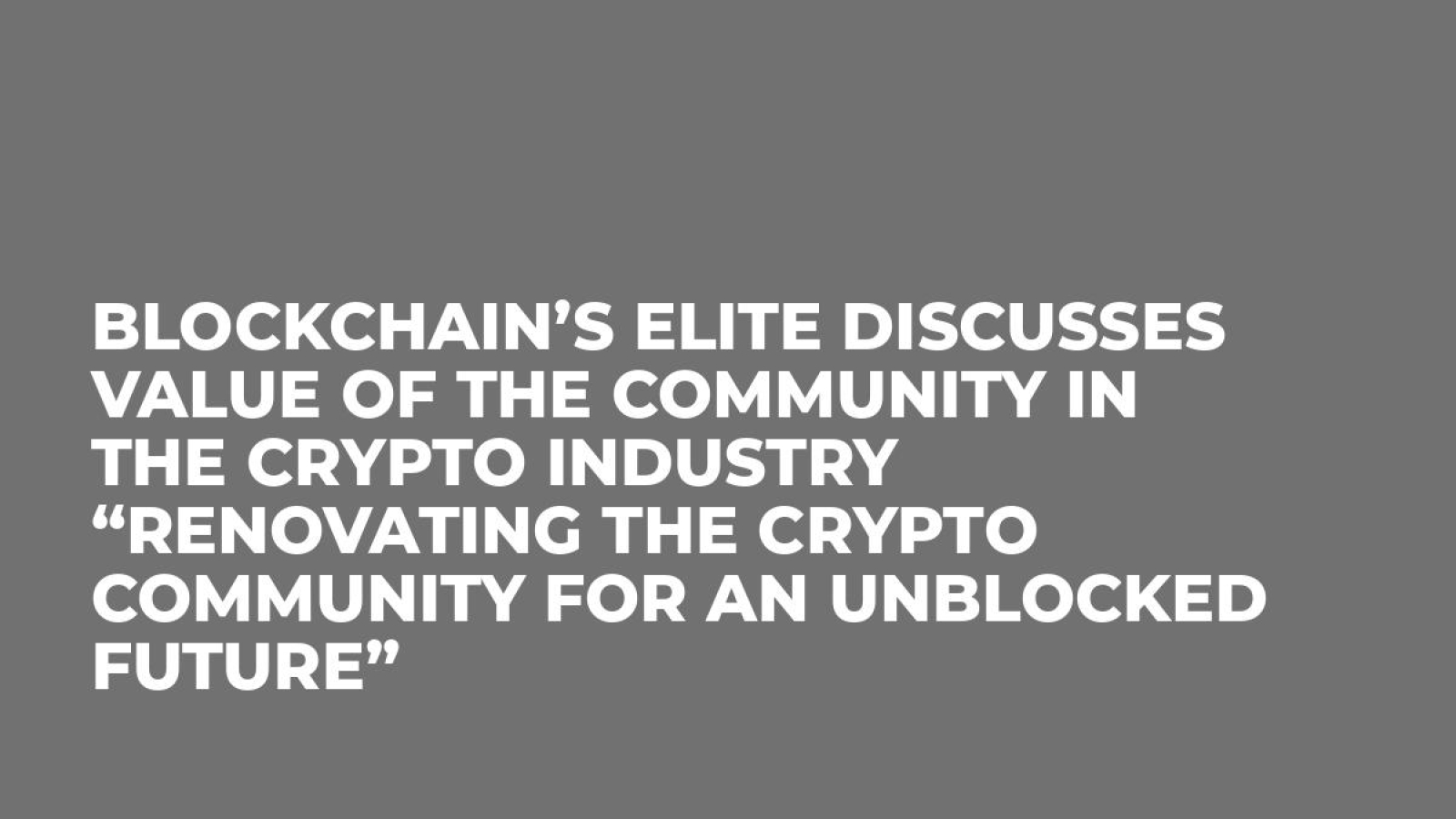 Blockchain’s elite discusses value of the community in the crypto industry “Renovating the Crypto Community for an Unblocked Future”