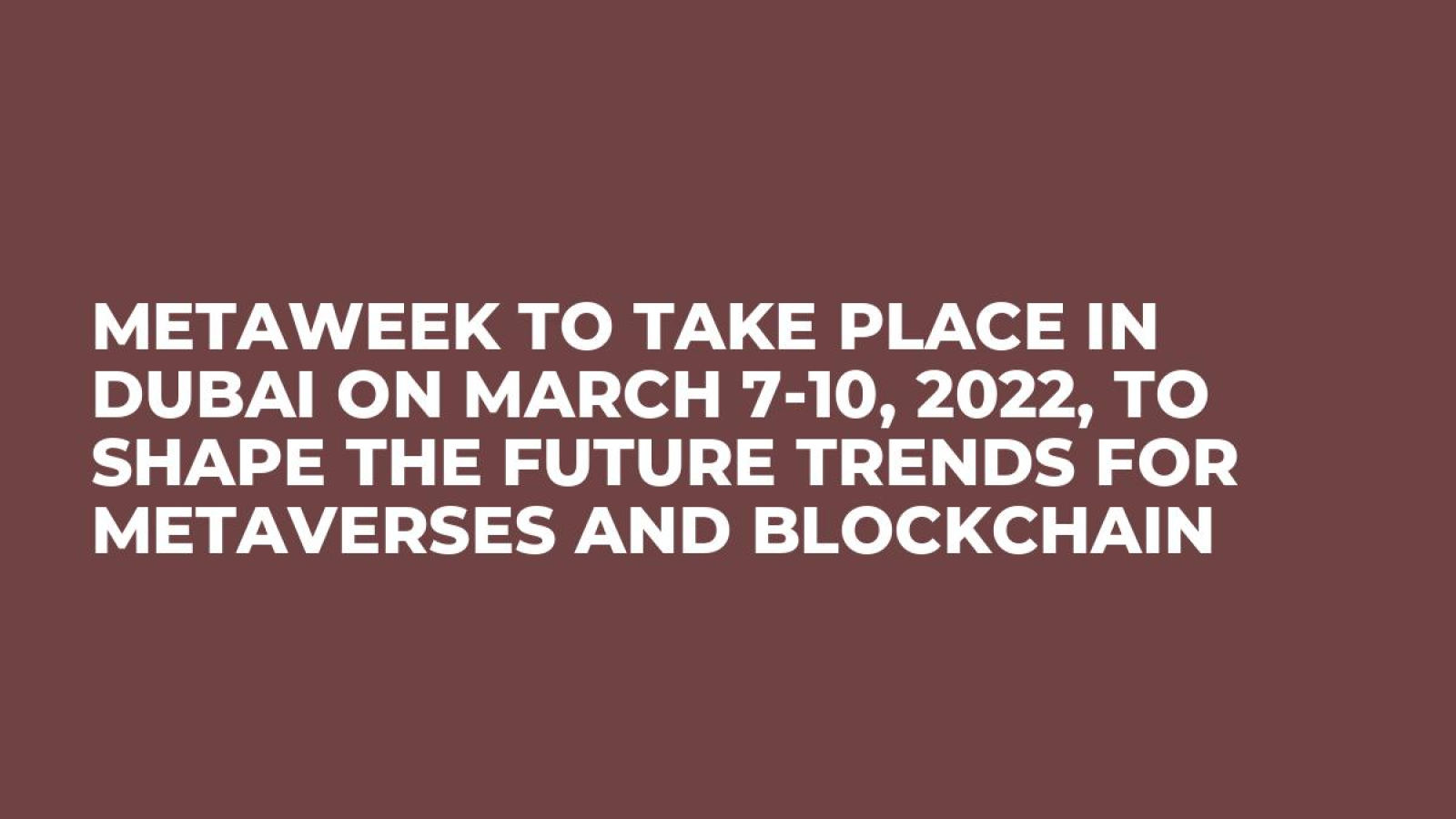 MetaWeek to Take Place in Dubai on March 7-10, 2022, to Shape the Future Trends for Metaverses and Blockchain