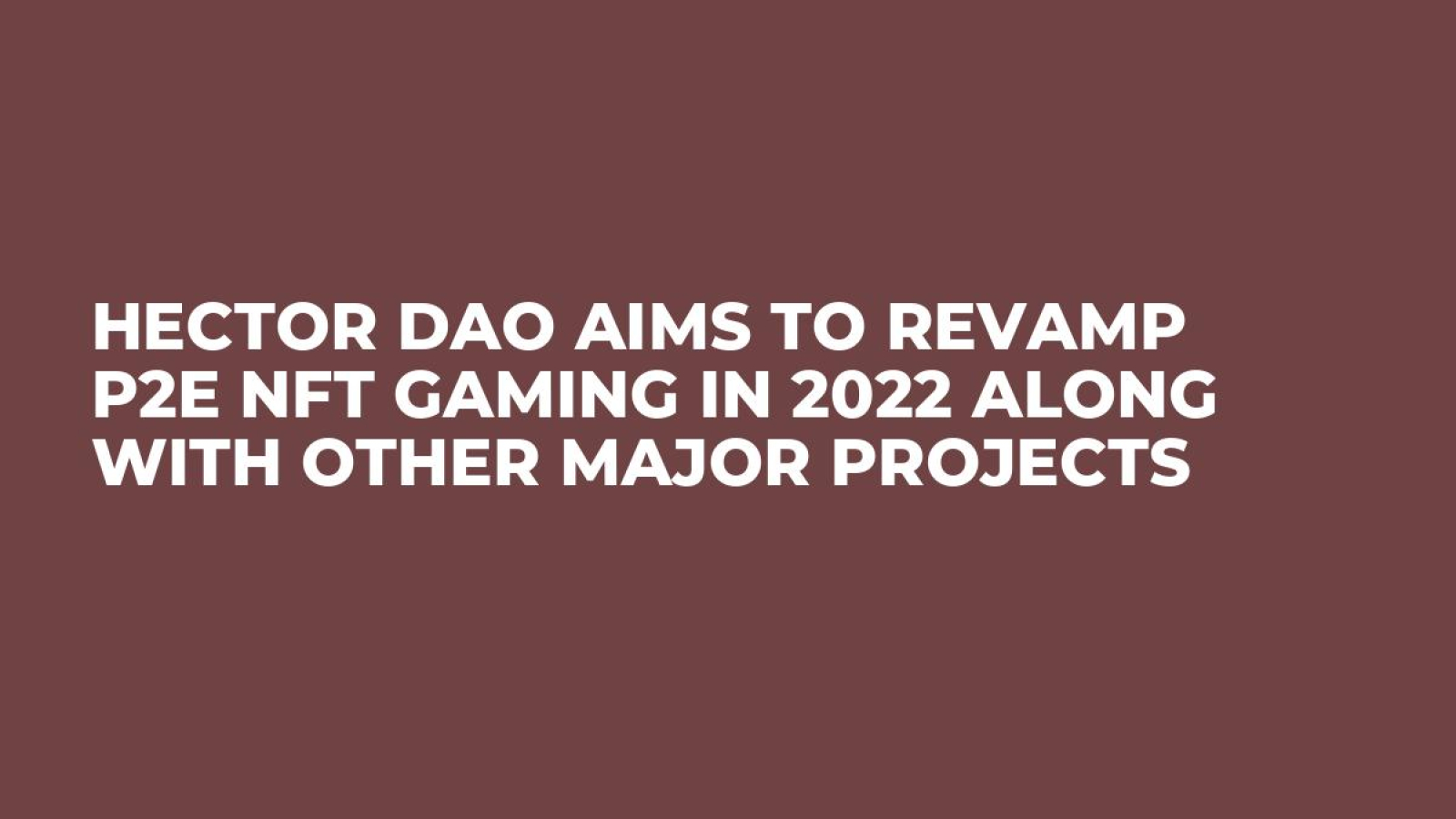 Hector DAO Aims to Revamp P2E NFT Gaming in 2022 Along With Other Major Projects