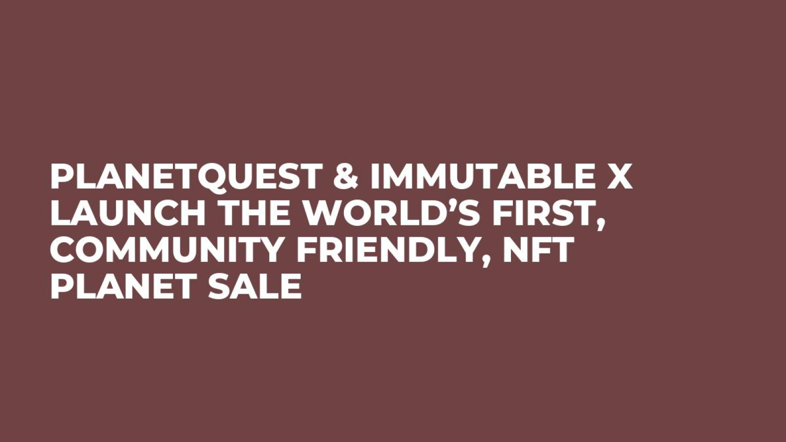 PlanetQuest & Immutable X Launch the World’s First, Community Friendly, NFT Planet Sale