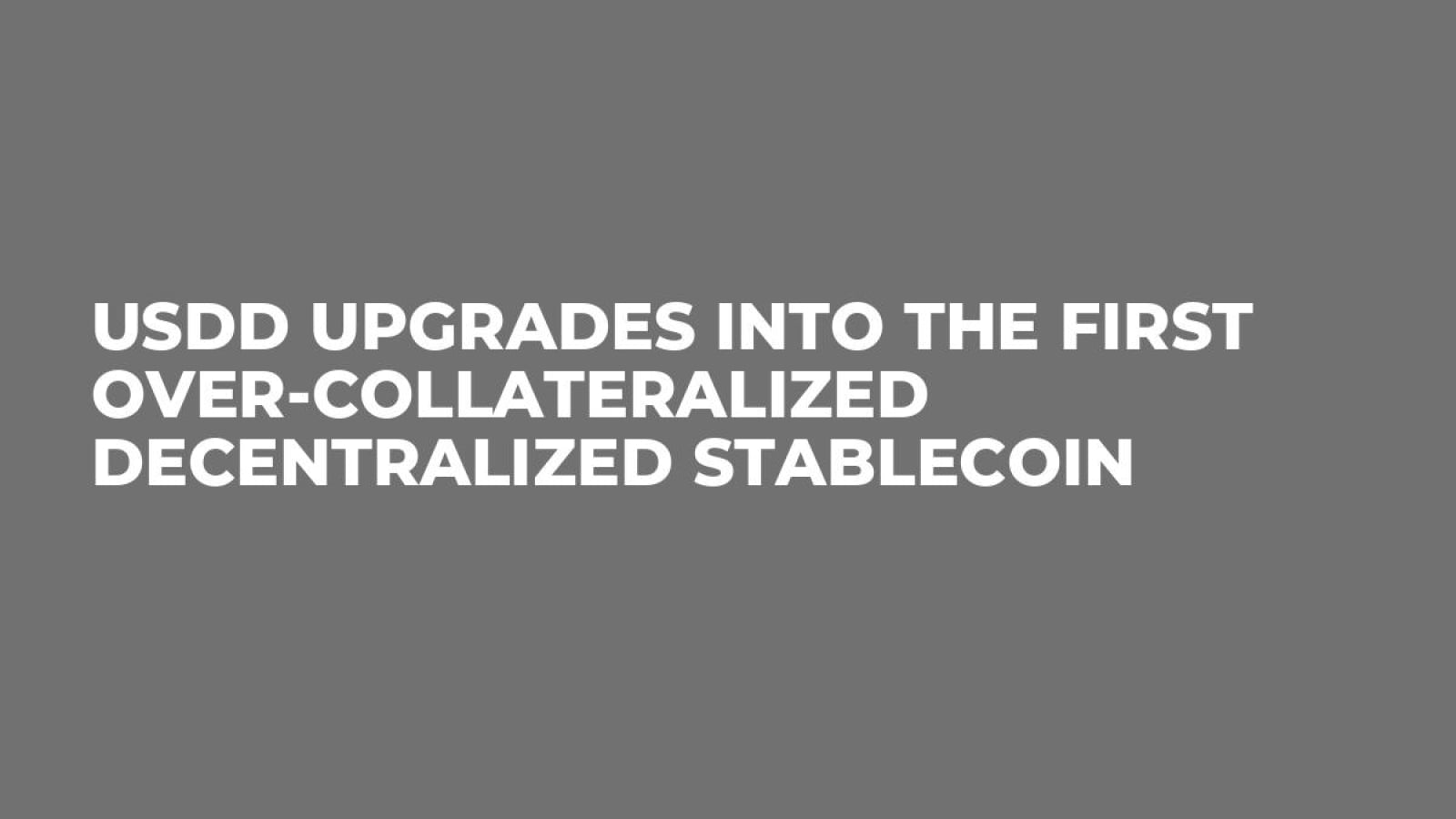 USDD Upgrades into the First Over-Collateralized Decentralized Stablecoin
