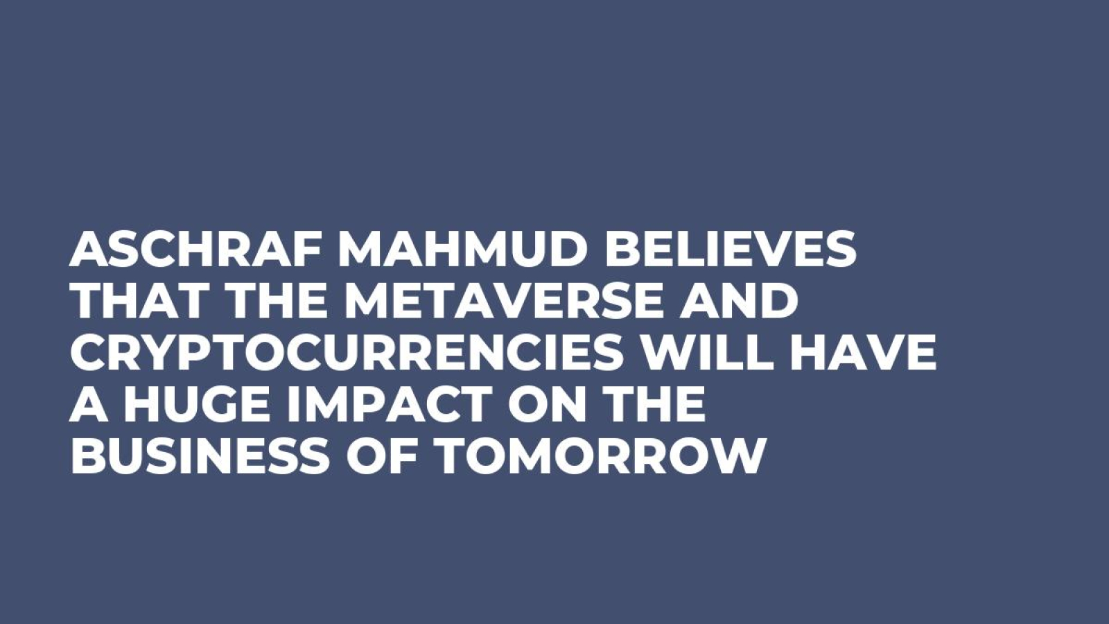 Aschraf Mahmud Believes That the Metaverse and Cryptocurrencies Will Have a Huge Impact on the Business of Tomorrow