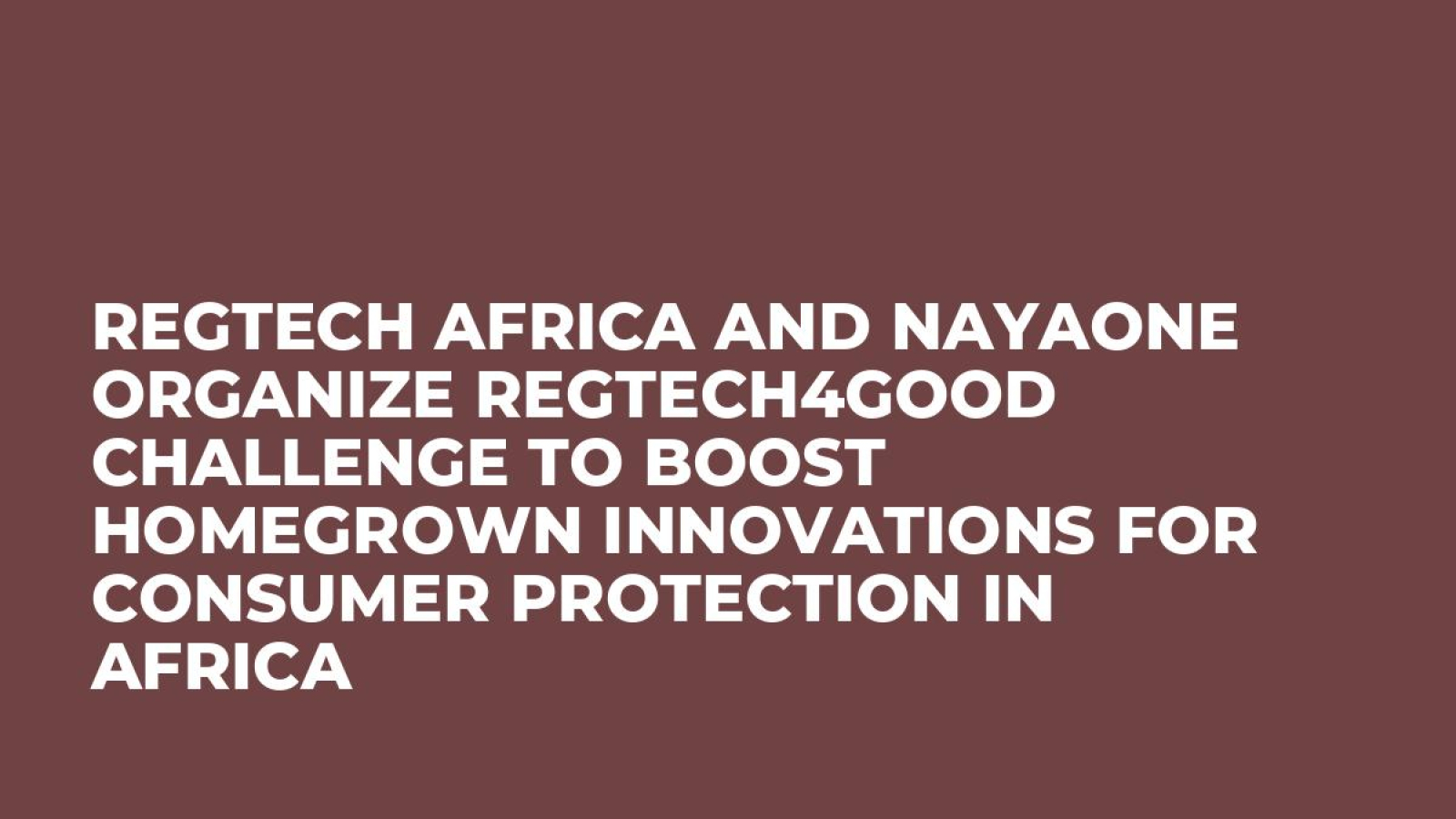 RegTech Africa and NayaOne Organize RegTech4Good Challenge To Boost Homegrown Innovations For Consumer Protection in Africa
