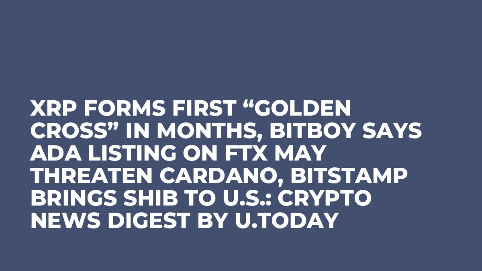 XRP Forms First “Golden Cross” in Months, BitBoy Says ADA Listing on FTX  May Threaten Cardano, Bitstamp Brings SHIB to U.S.: Crypto News Digest by  U.Today - U.Today