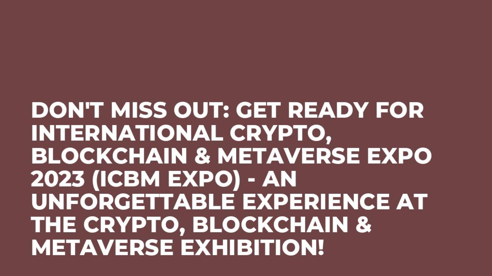Don't Miss Out: Get Ready for International Crypto, Blockchain & Metaverse Expo 2023 (ICBM Expo) - An Unforgettable Experience at the Crypto, Blockchain & Metaverse Exhibition!