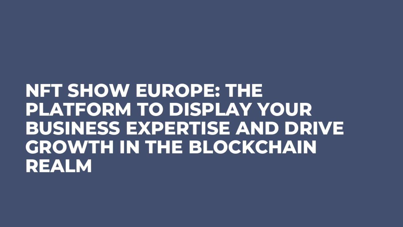 NFT Show Europe: The Platform to Display Your Business Expertise and Drive Growth in the Blockchain Realm