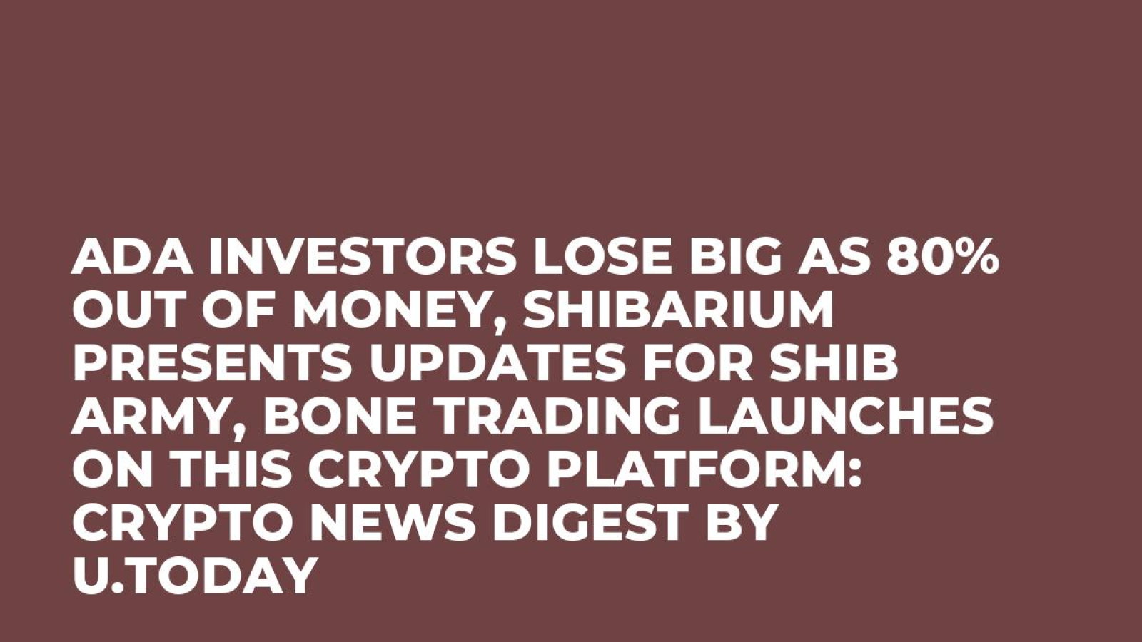 ADA Investors Lose Big as 80% out of Money, Shibarium Presents Updates for  SHIB Army, BONE Trading Launches on This Crypto Platform: Crypto News  Digest by U.Today - U.Today