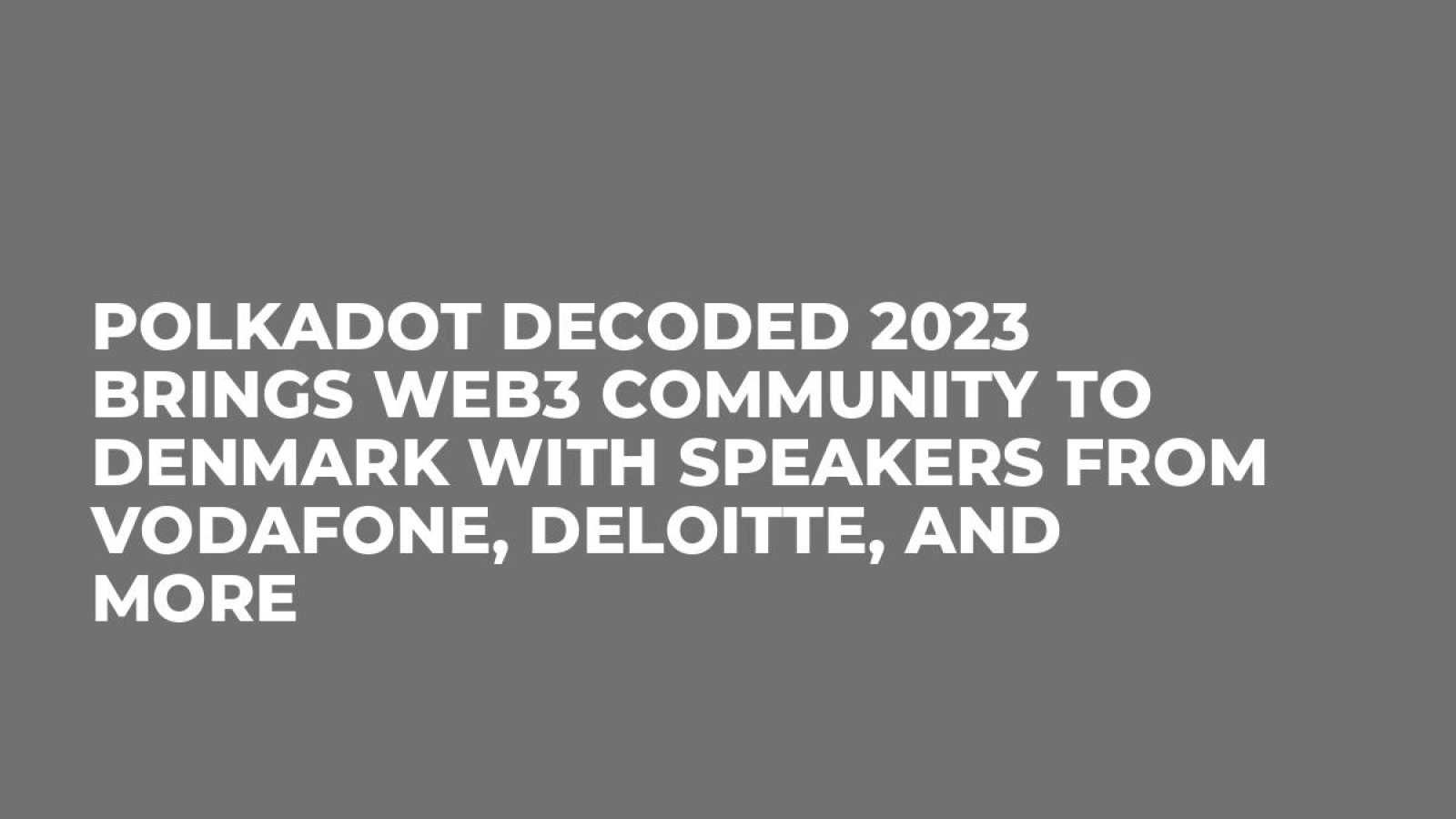 Polkadot Decoded 2023 Brings Web3 Community to Denmark with Speakers from Vodafone, Deloitte, and More