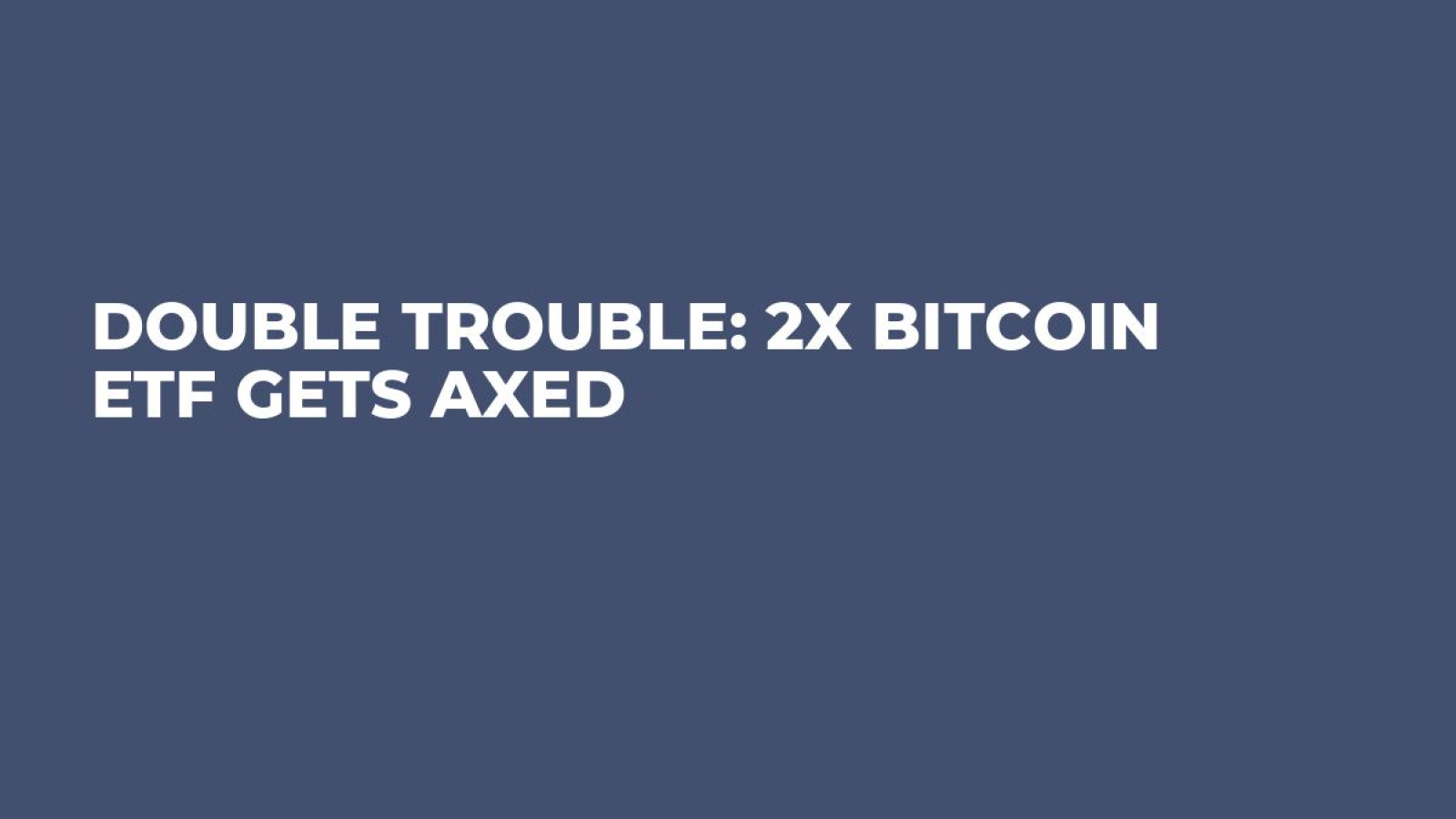 Double Trouble: 2x Bitcoin ETF Gets Axed - U.Today