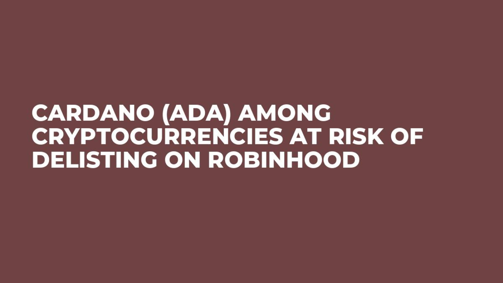 Cardano (ADA) Among Cryptocurrencies at Risk of Delisting on Robinhood -  U.Today