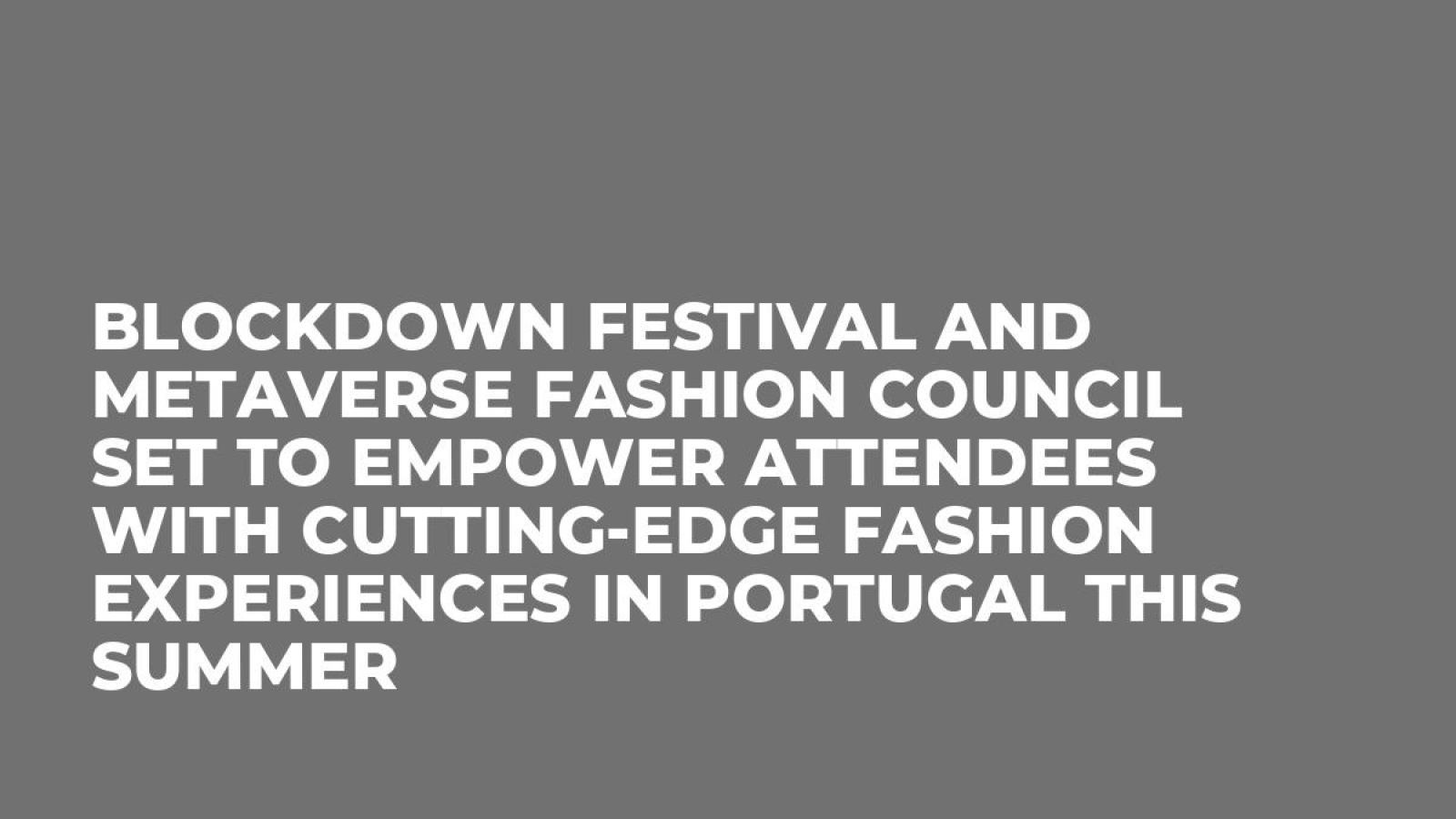BlockDown Festival and Metaverse Fashion Council Set to Empower Attendees with Cutting-Edge Fashion Experiences in Portugal This Summer
