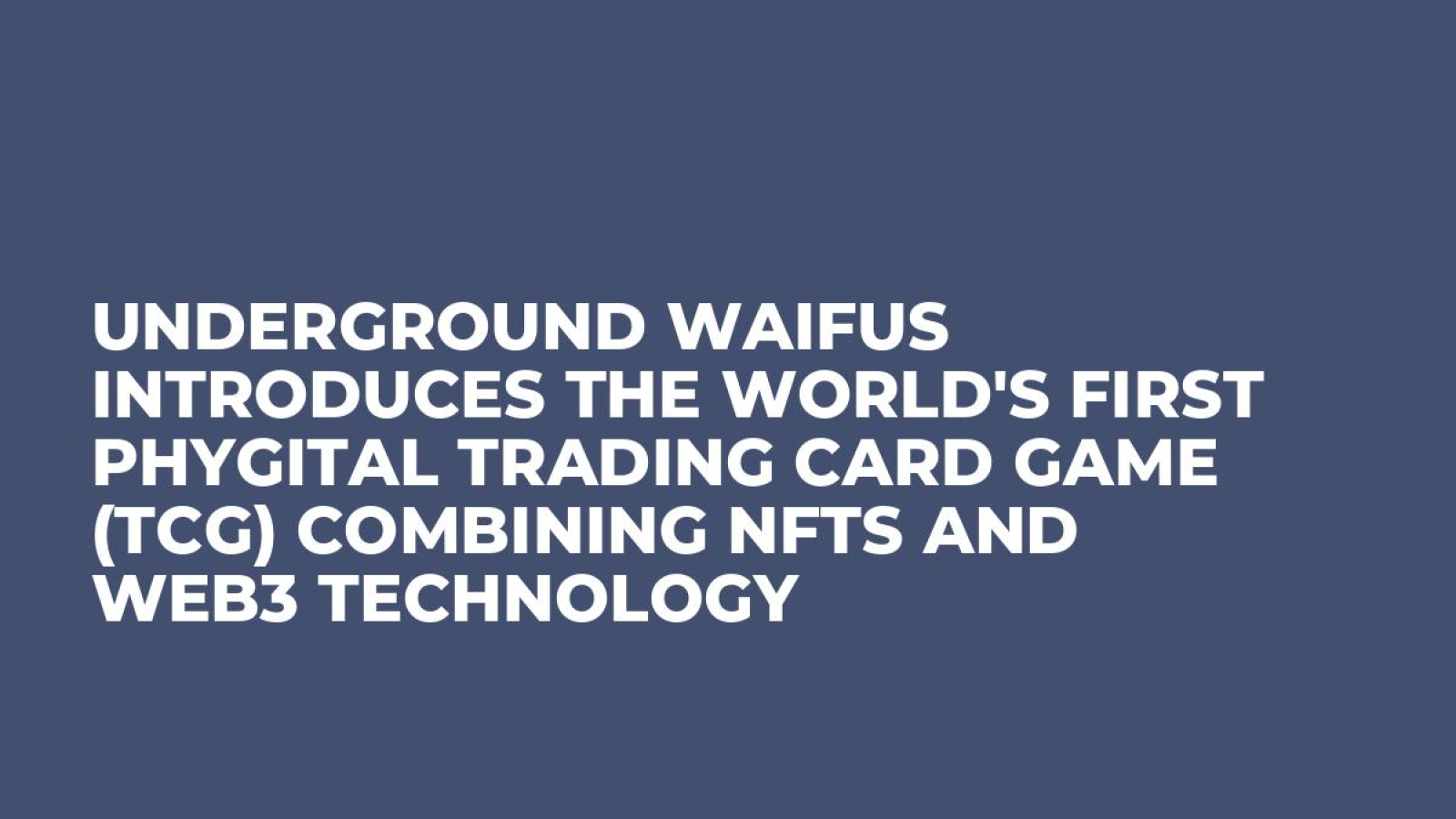 Underground Waifus Introduces the World's First Phygital Trading Card Game (TCG) Combining NFTs and Web3 Technology