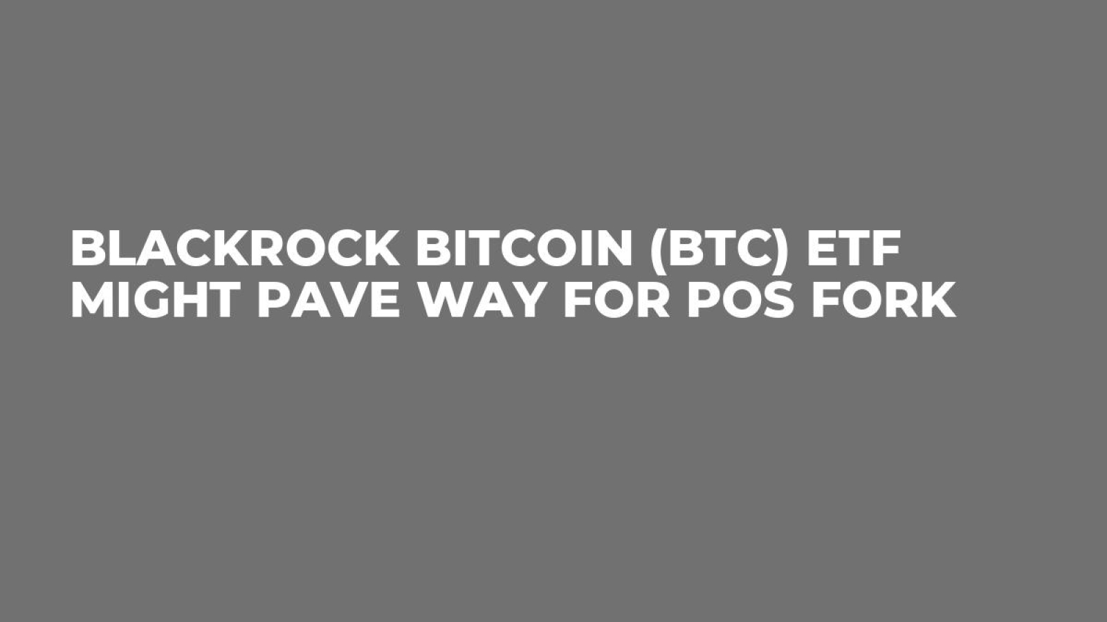 BlackRock Bitcoin (BTC) ETF Might Pave Way for PoS Fork - U.Today