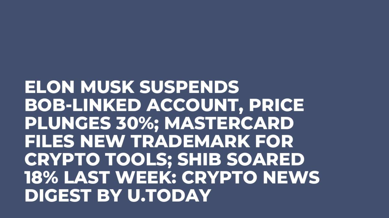 Elon Musk Suspends BOB-linked Account, Price Plunges 30%; Mastercard Files  New Trademark for Crypto Tools; SHIB Soared 18% Last Week: Crypto News  Digest by U.Today - U.Today