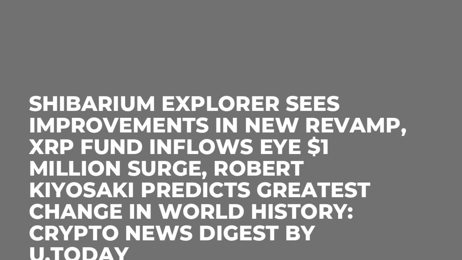 Shibarium Explorer Sees Improvements in New Revamp, XRP Fund Inflows Eye $1  Million Surge, Robert Kiyosaki Predicts Greatest Change in World History:  Crypto News Digest by U.Today - U.Today