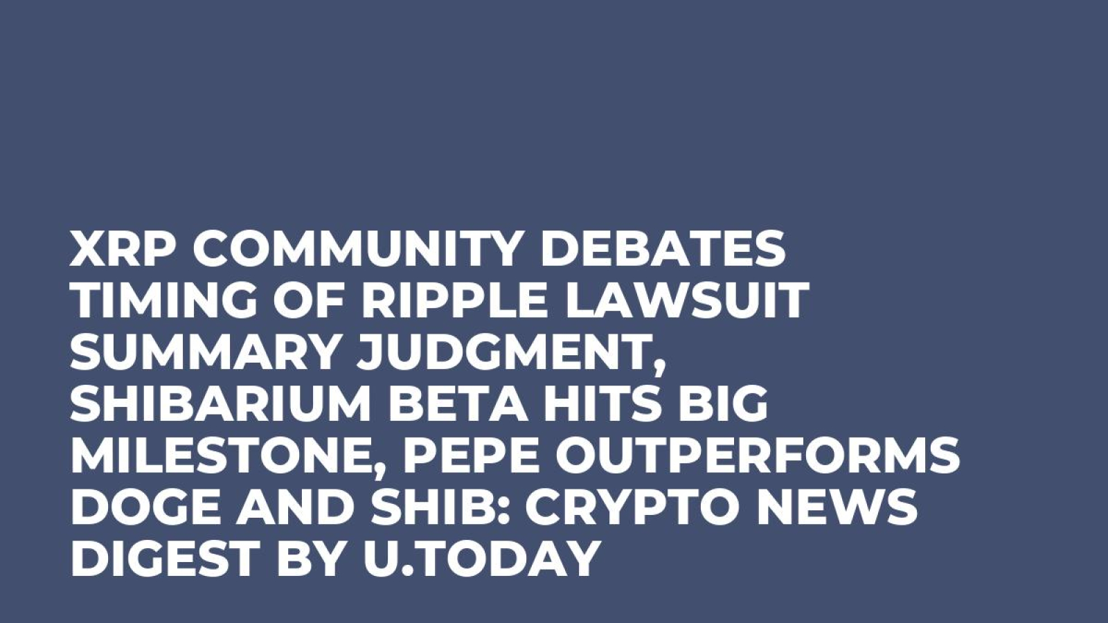 XRP Community Debates Timing of Ripple Lawsuit Summary Judgment, Shibarium  Beta Hits Big Milestone, PEPE Outperforms DOGE and SHIB: Crypto News Digest  by U.Today - U.Today