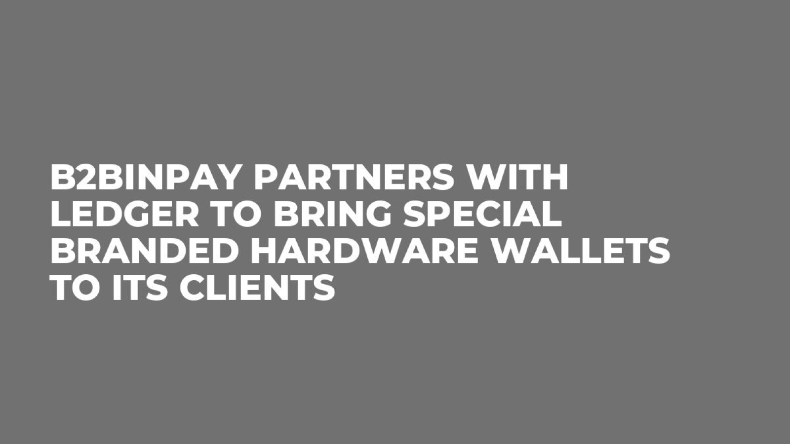 B2BinPay Partners with Ledger to Bring Special Branded Hardware Wallets to Its Clients