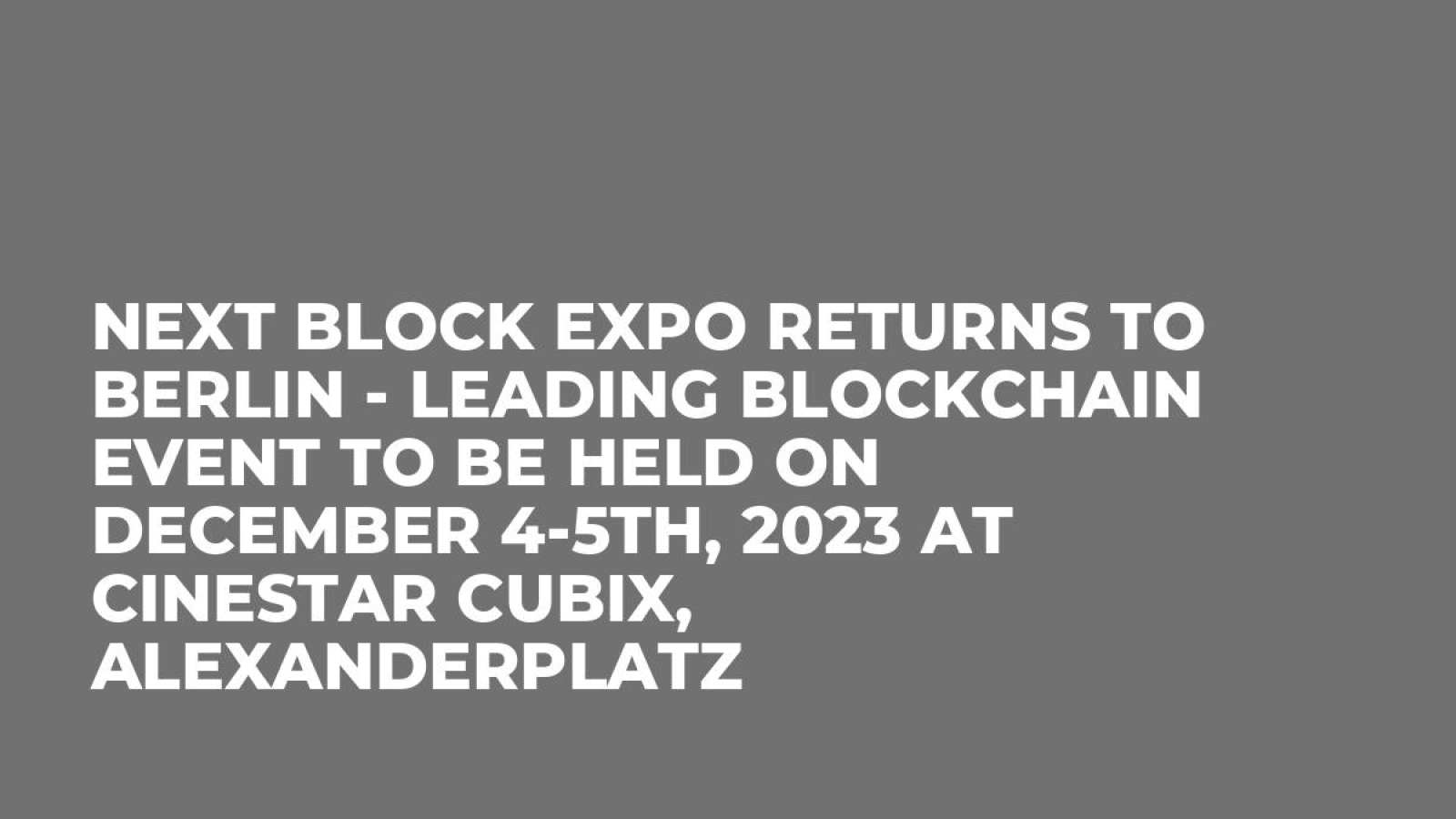 Next Block Expo Returns to Berlin - Leading Blockchain Event to be Held on December 4-5th, 2023 at CineStar CUBIX, Alexanderplatz