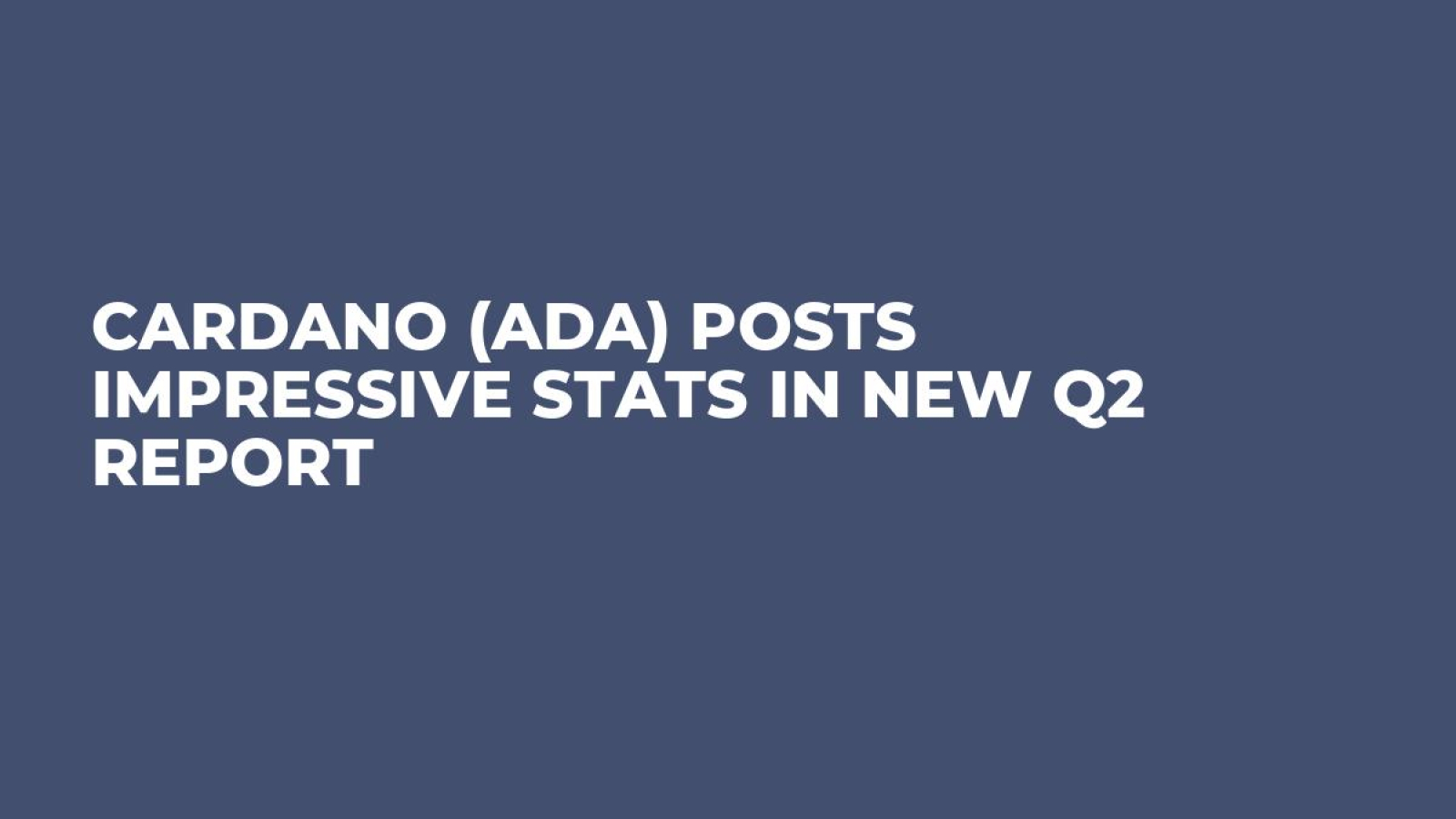 Cardano (ADA) Posts Impressive Stats in New Q2 Report - U.Today