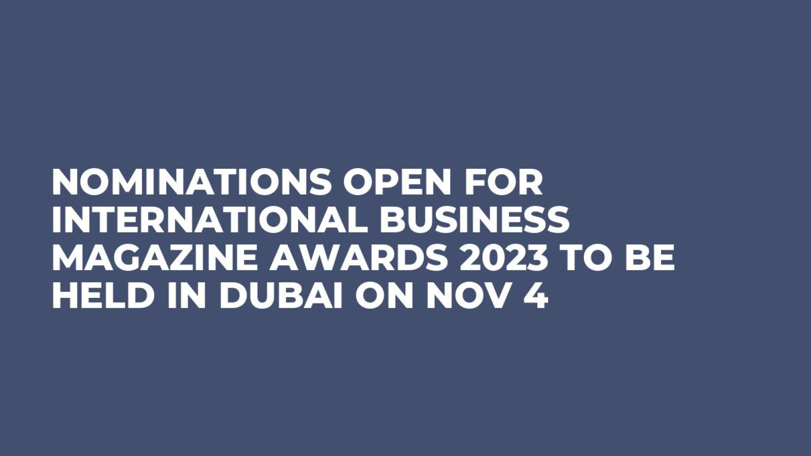 Nominations Open for International Business Magazine Awards 2023 To Be Held in Dubai on Nov 4