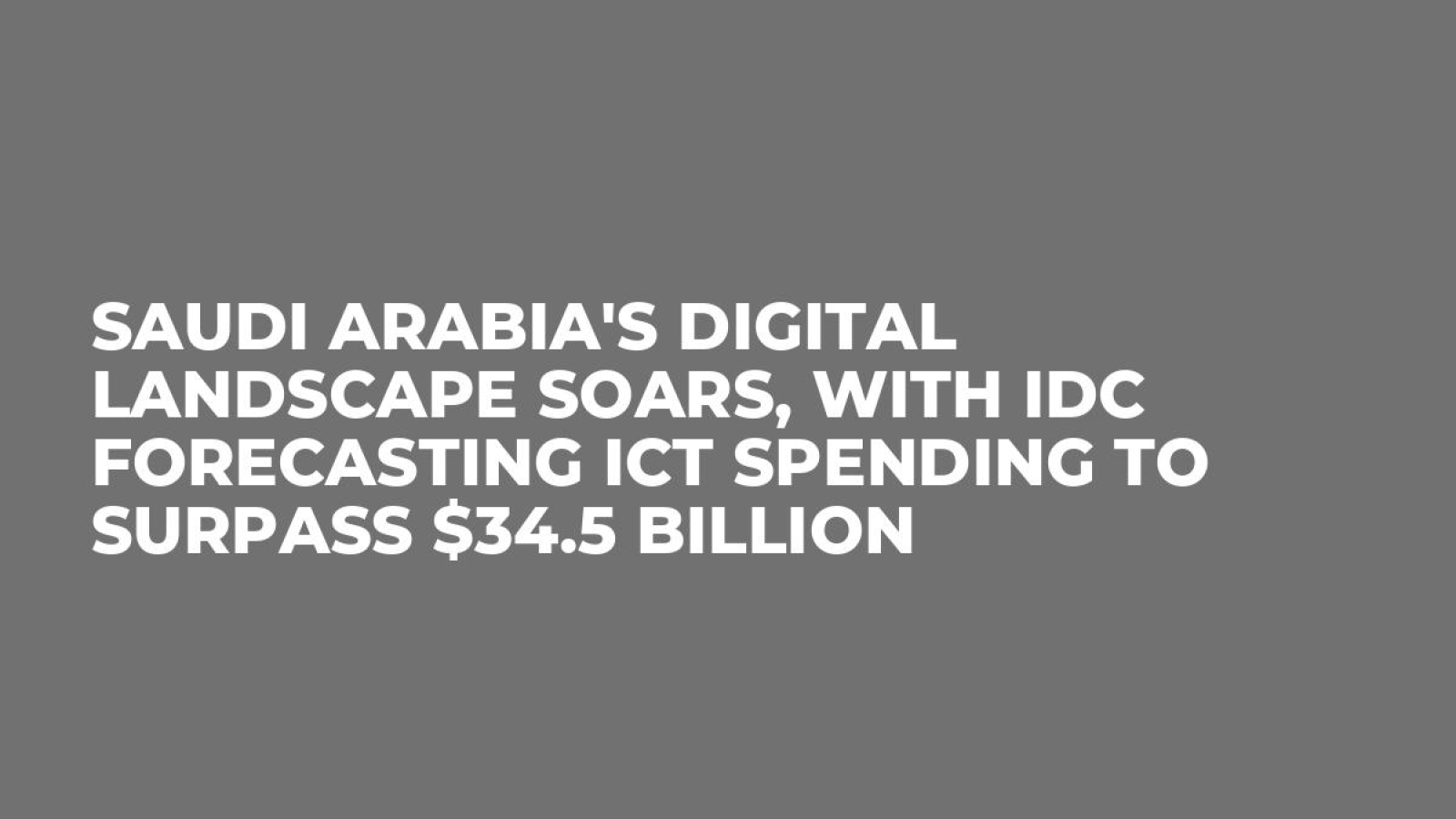 Saudi Arabia's Digital Landscape Soars, with IDC Forecasting ICT Spending to Surpass $34.5 Billion