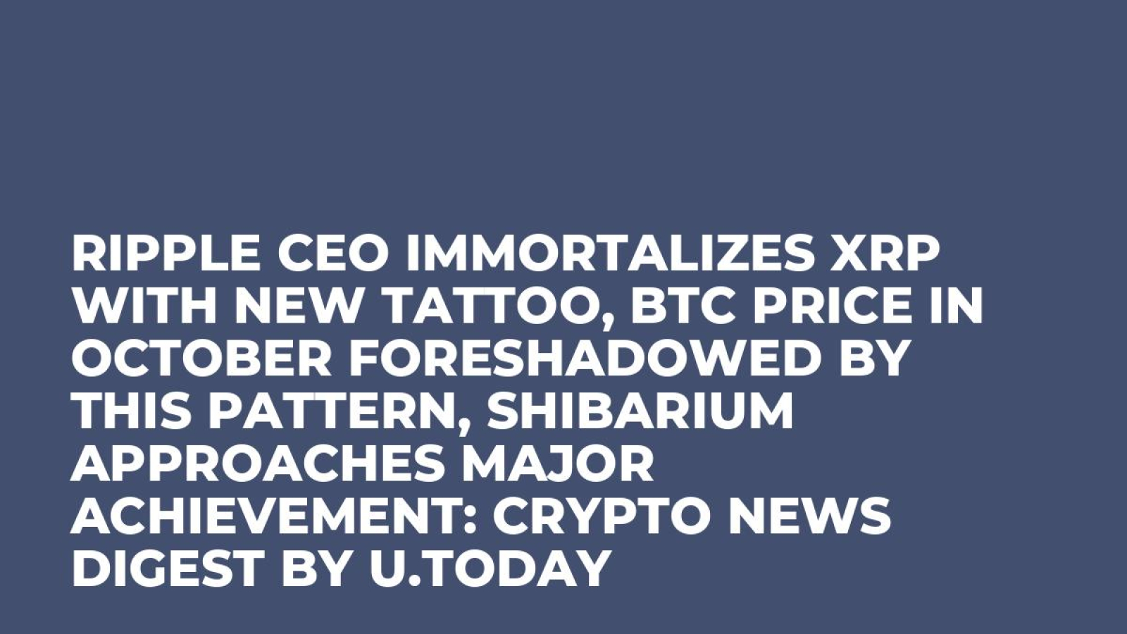 Ripple CEO Immortalizes XRP With New Tattoo, BTC Price in October  Foreshadowed by This Pattern, Shibarium Approaches Major Achievement:  Crypto News Digest by U.Today - U.Today