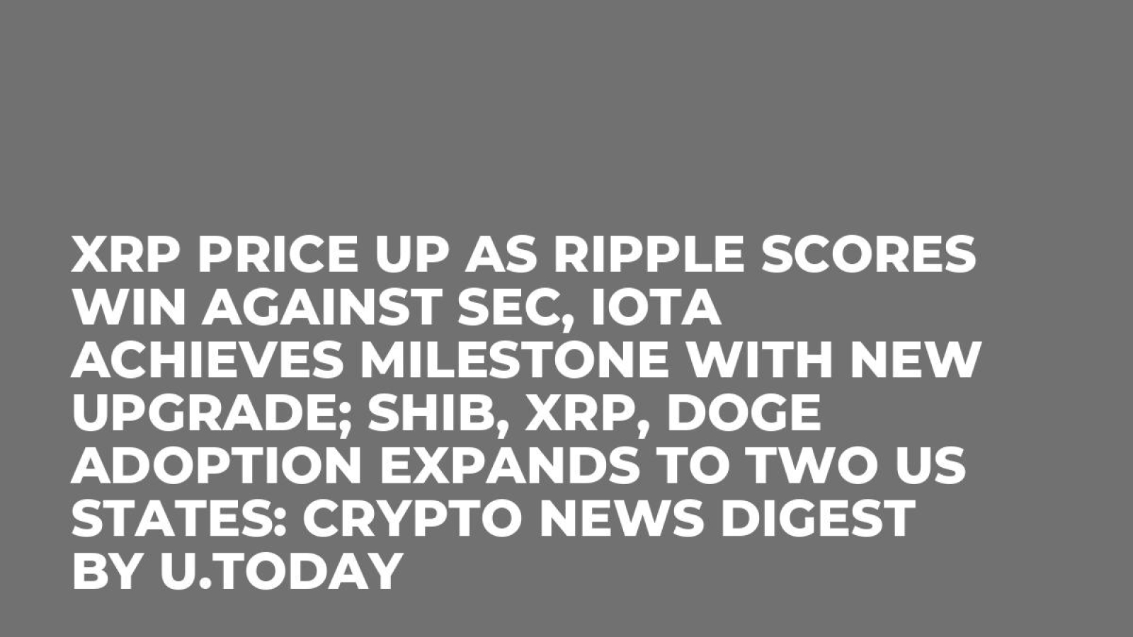 XRP Price up as Ripple Scores Win Against SEC, IOTA Achieves Milestone with  New Upgrade; SHIB, XRP, DOGE Adoption Expands to Two US States: Crypto News  Digest by U.Today - U.Today