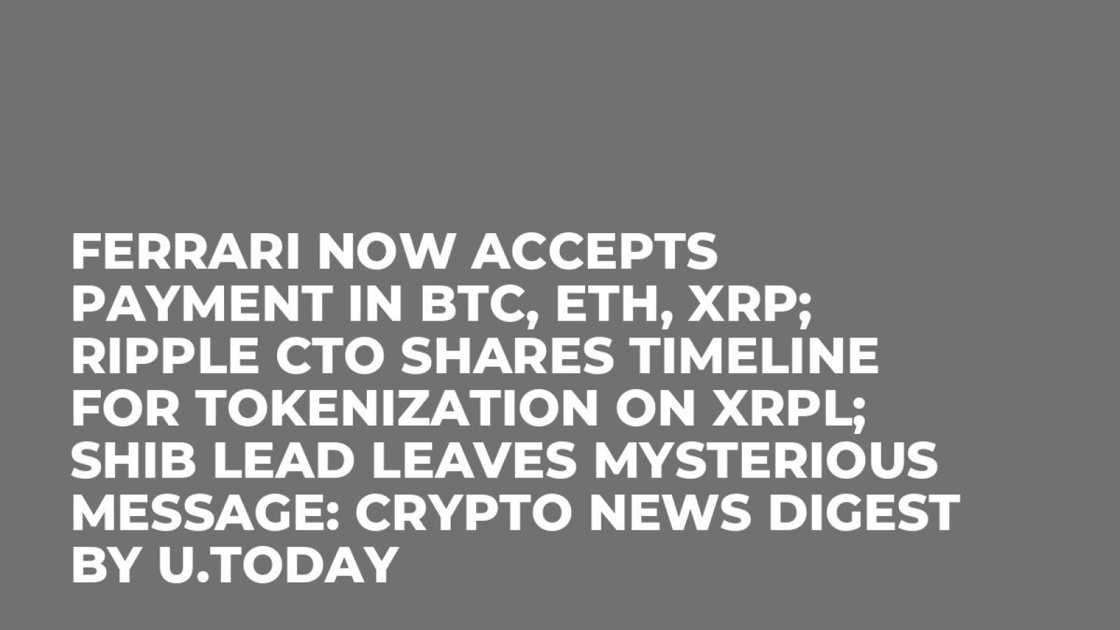 Ferrari Now Accepts Payment in BTC, ETH, XRP; Ripple CTO Shares Timeline  for Tokenization on XRPL; SHIB Lead Leaves Mysterious Message: Crypto News  Digest by U.Today - U.Today