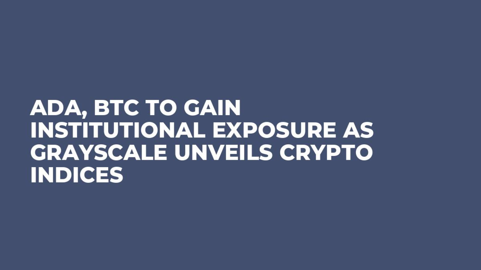ADA, BTC to Gain Institutional Exposure as Grayscale Unveils Crypto Indices  - U.Today