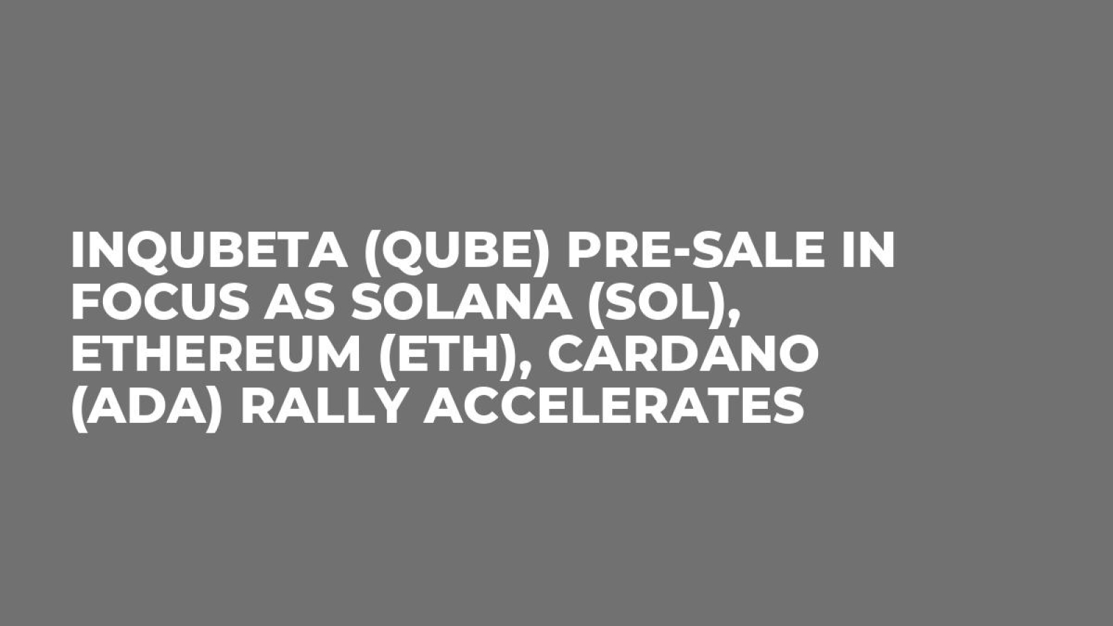 InQubeta (QUBE) Pre-Sale In Focus as Solana (SOL), Ethereum (ETH), Cardano  (ADA) Rally Accelerates - U.Today