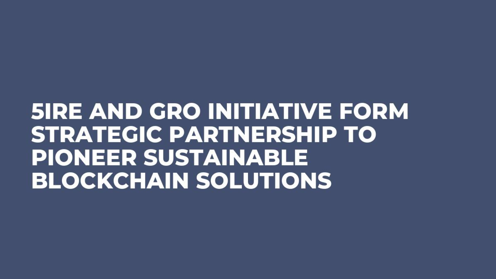 5ire and GRO Initiative Form Strategic Partnership to Pioneer Sustainable Blockchain Solutions
