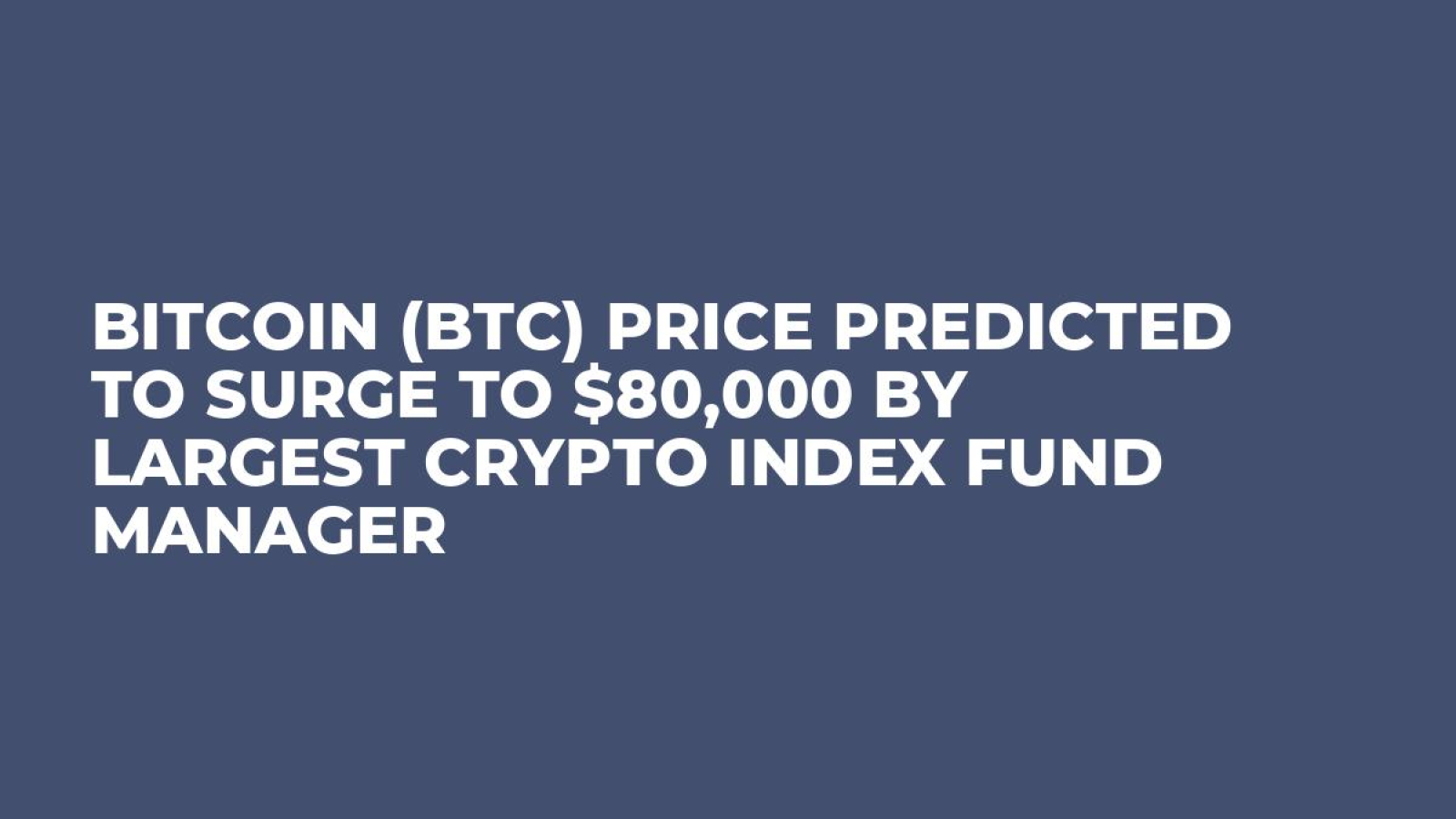 Bitcoin (BTC) Price Predicted to Surge to $80,000 by Largest Crypto Index  Fund Manager - U.Today