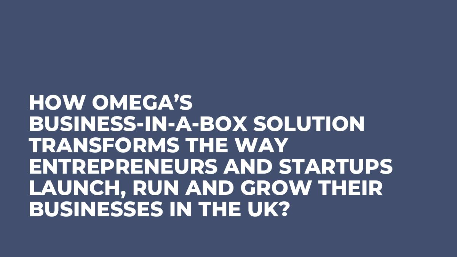How Omega’s Business-In-A-Box Solution Transforms the Way Entrepreneurs and Startups Launch, Run and Grow Their Businesses in the UK?