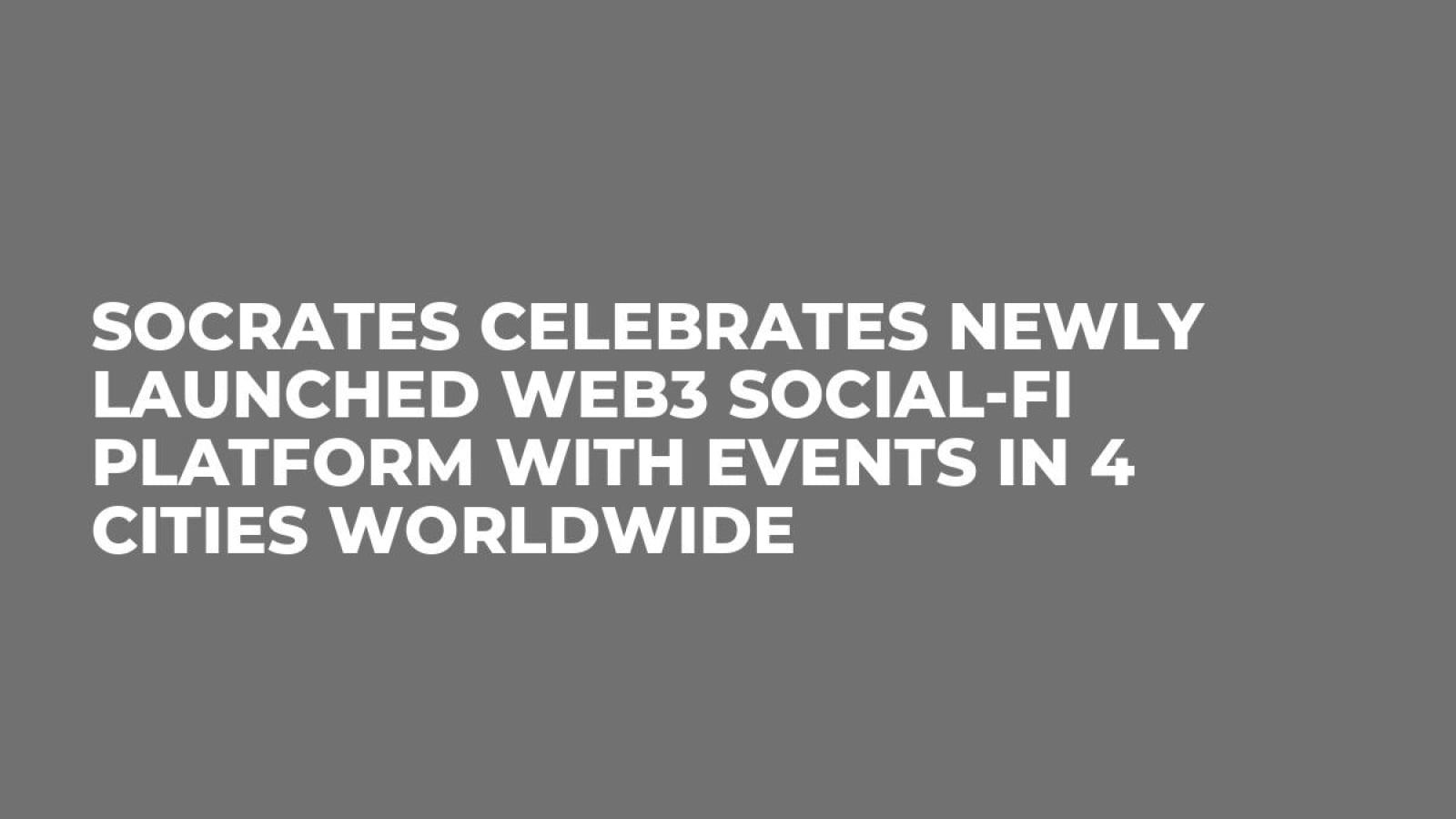 Socrates Celebrates Newly Launched Web3 Social-Fi Platform with Events in 4 Cities Worldwide