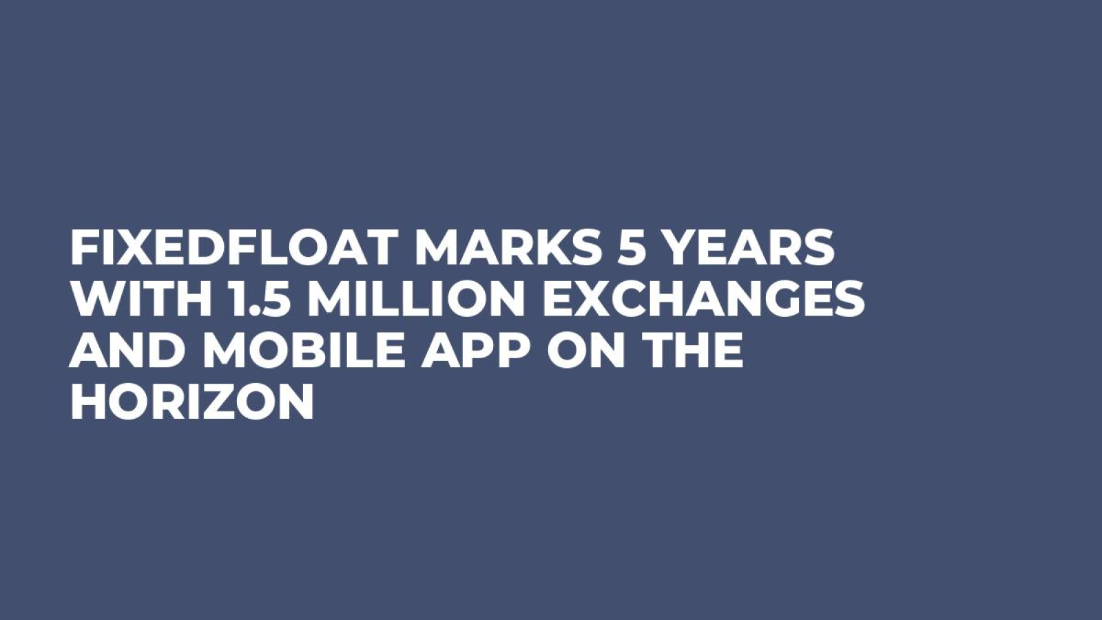 FixedFloat Marks 5 Years with 1.5 Million Exchanges and Mobile App on the Horizon
