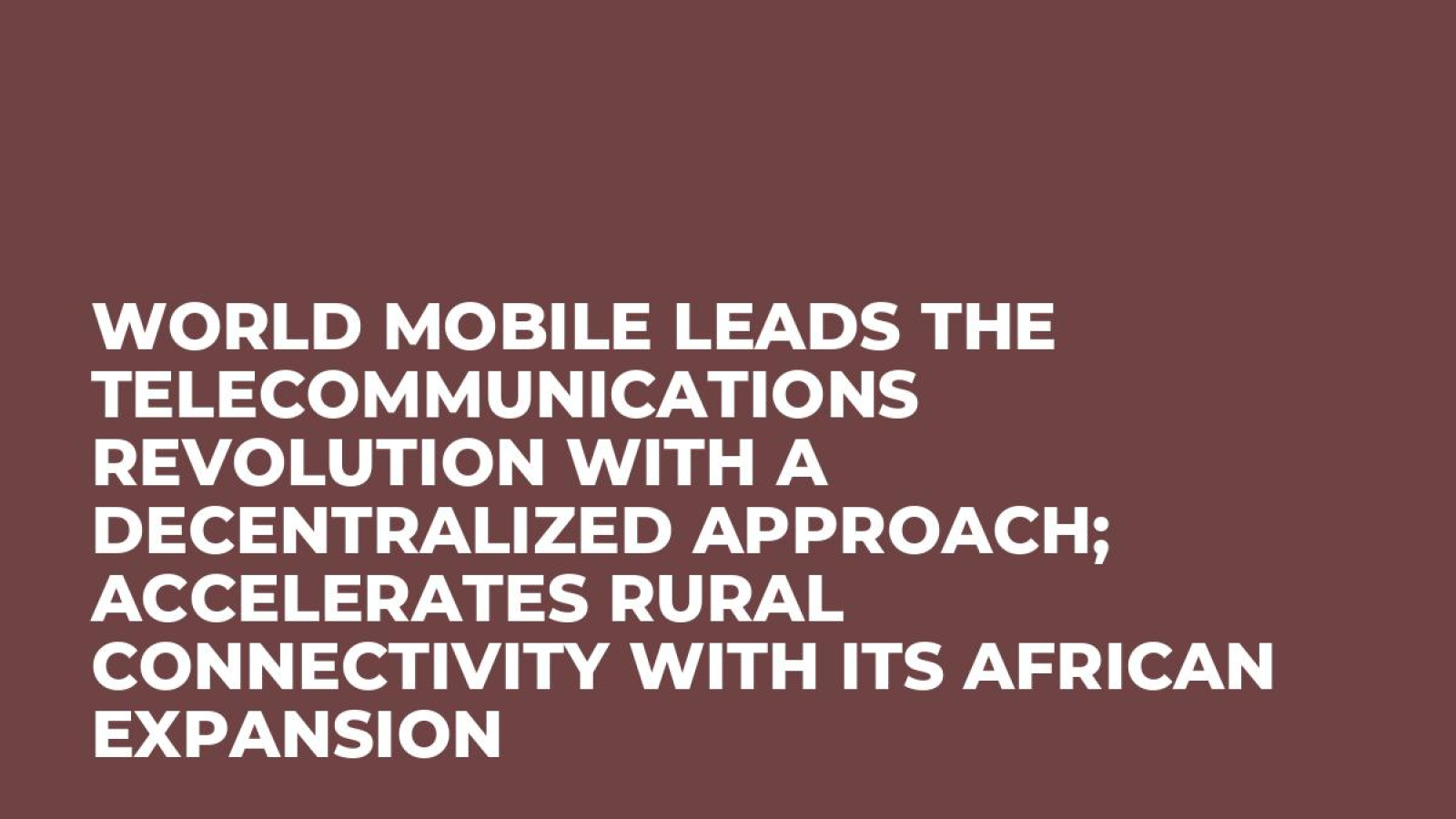 World Mobile Leads the Telecommunications Revolution With a Decentralized Approach; Accelerates Rural Connectivity With Its African Expansion