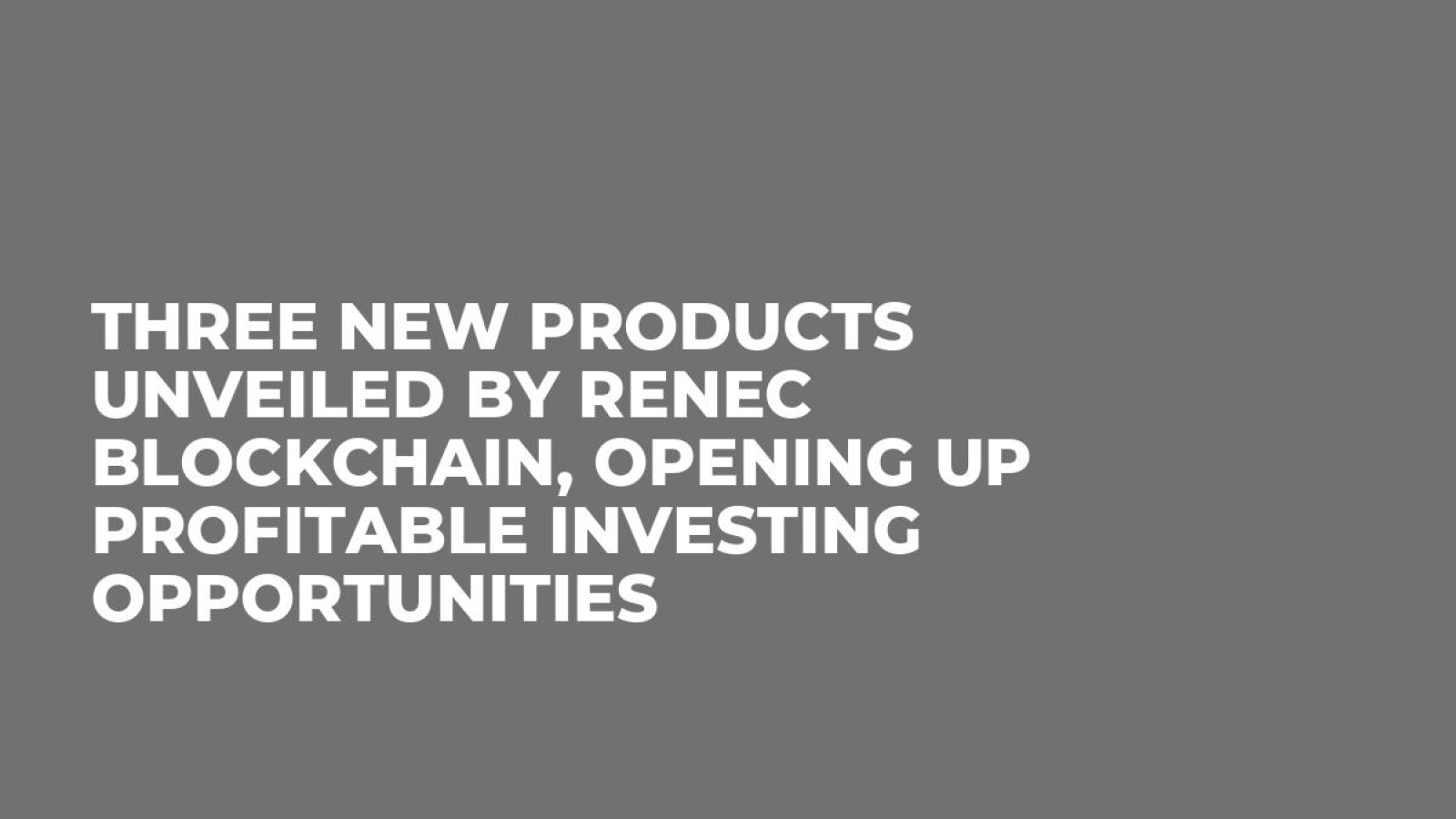 Three New Products Unveiled By RENEC Blockchain, Opening Up Profitable Investing Opportunities