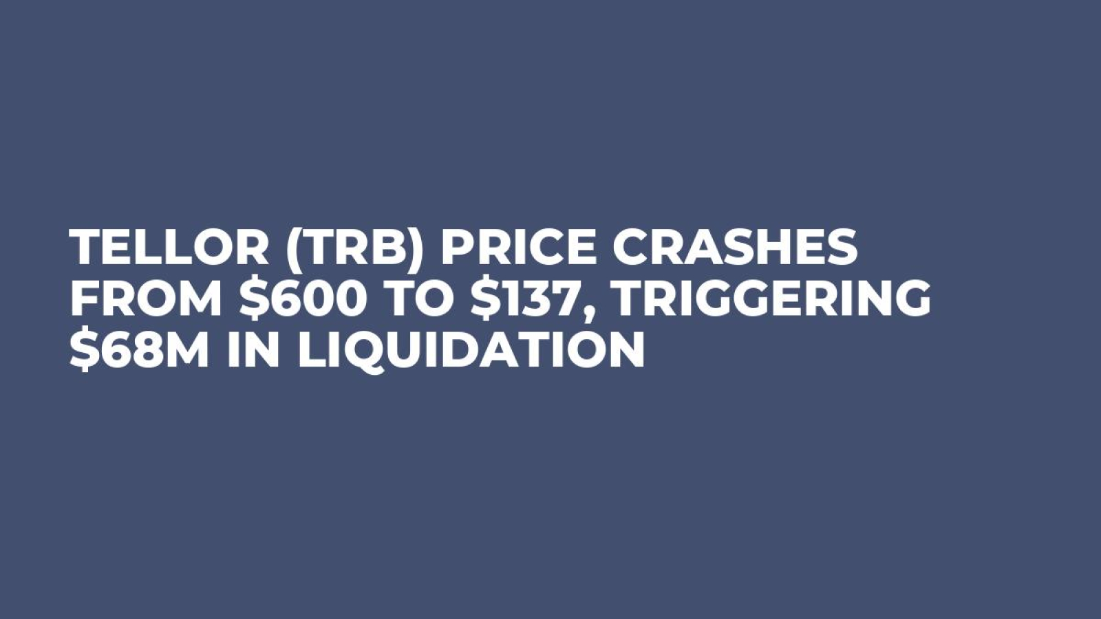 Tellor (TRB) Price Crashes from $600 to $137, Triggering $68M in  Liquidation - U.Today