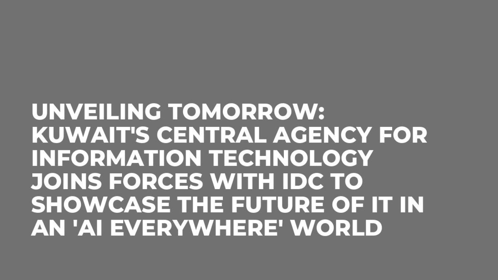 Unveiling Tomorrow: Kuwait's Central Agency for Information Technology Joins Forces with IDC to Showcase the Future of IT in an 'AI Everywhere' World