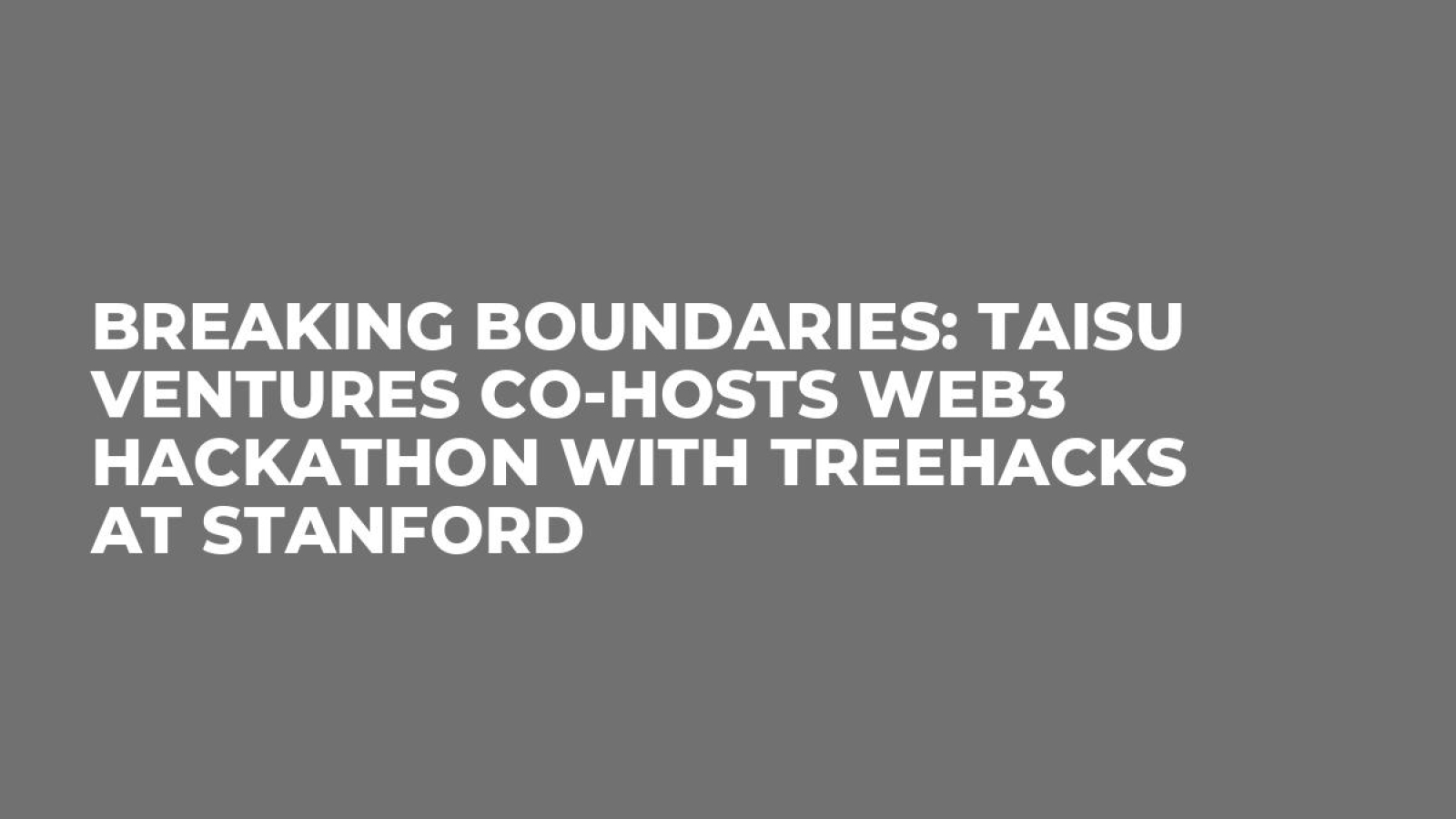 Breaking Boundaries: Taisu Ventures Co-hosts Web3 Hackathon with TreeHacks at Stanford
