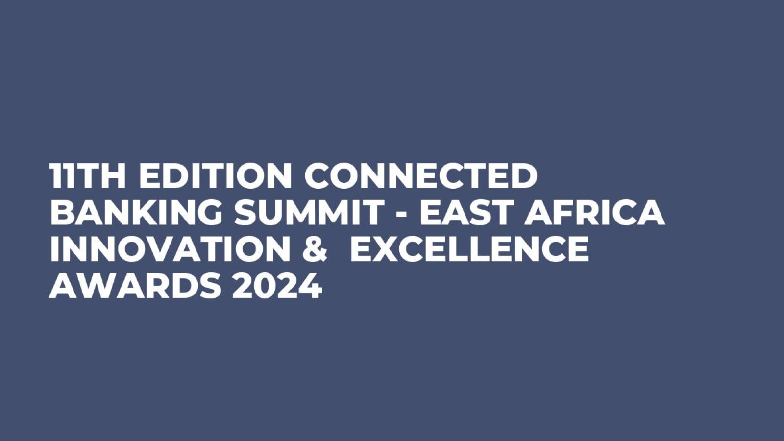 11th Edition Connected Banking Summit - East Africa Innovation &  Excellence Awards 2024